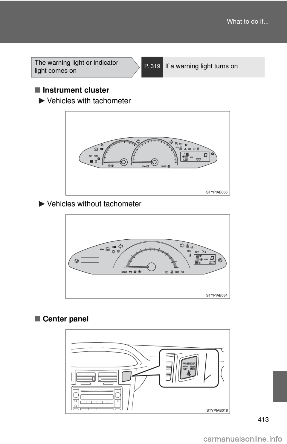 TOYOTA YARIS 2011 3.G Owners Manual 413
What to do if...
■
Instrument cluster
■ Center panel
The warning light or indicator 
light comes onP. 319If a warning light turns on
Vehicles with tachometer
Vehicles without tachometer 