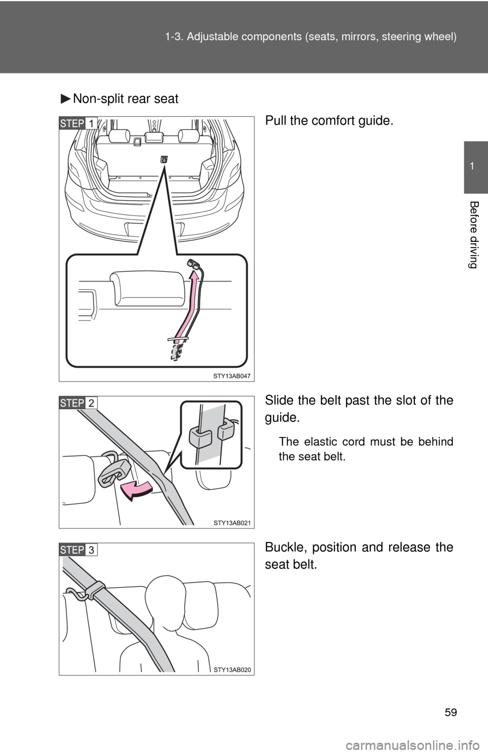 TOYOTA YARIS 2011 3.G Workshop Manual 59
1-3. Adjustable components (s
eats, mirrors, steering wheel)
1
Before driving
Non-split rear seat
Pull the comfort guide.
Slide the belt past the slot of the
guide.
The elastic cord must be behind
