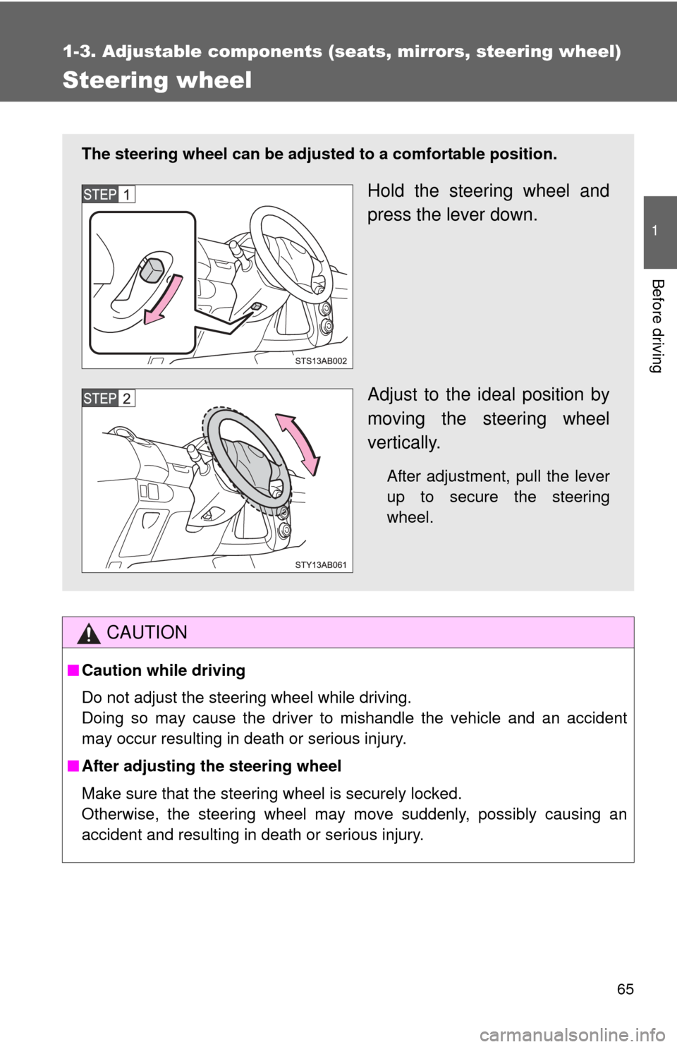 TOYOTA YARIS 2011 3.G Repair Manual 65
1
1-3. Adjustable components (seats, mirrors, steering wheel)
Before driving
Steering wheel
CAUTION
■Caution while driving
Do not adjust the steering wheel while driving.
Doing so may cause the d