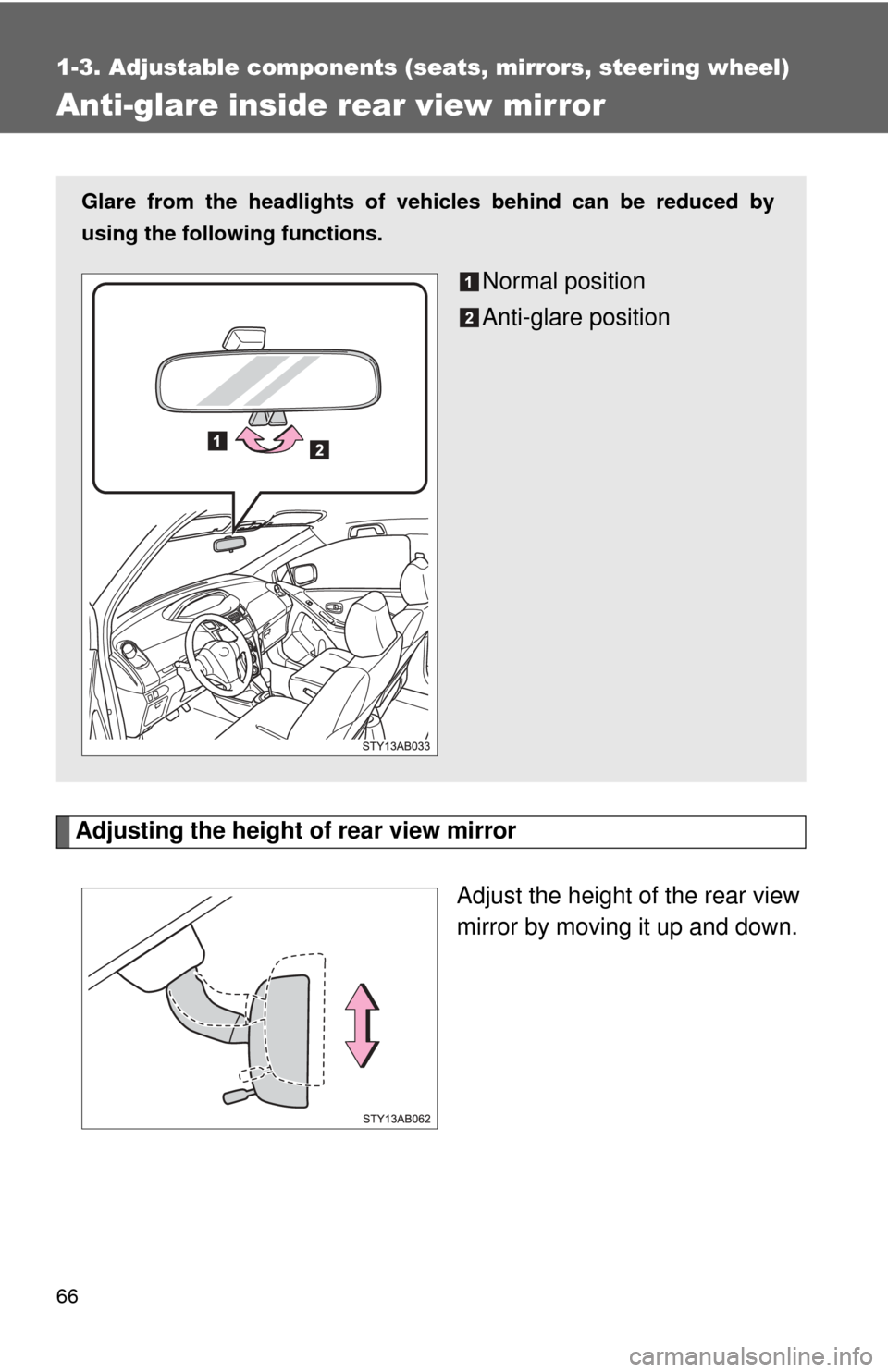 TOYOTA YARIS 2011 3.G Owners Manual 66
1-3. Adjustable components (seats, mirrors, steering wheel)
Anti-glare inside rear view mirror
Adjusting the height of rear view mirrorAdjust the height of the rear view
mirror by moving it up and 