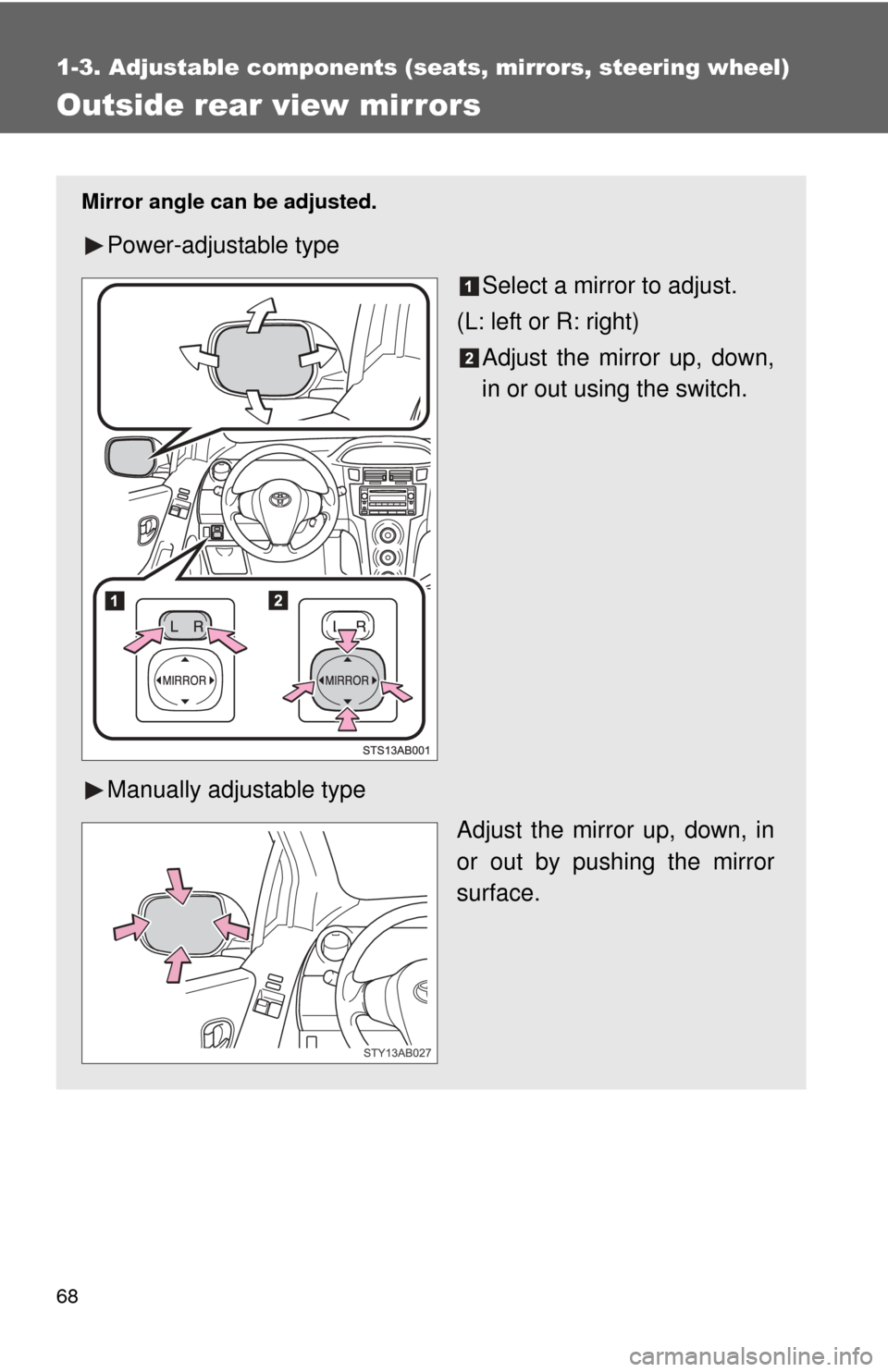 TOYOTA YARIS 2011 3.G Repair Manual 68
1-3. Adjustable components (seats, mirrors, steering wheel)
Outside rear view mirrors
Mirror angle can be adjusted.
Power-adjustable type
Select a mirror to adjust.
(L: left or R: right) Adjust the