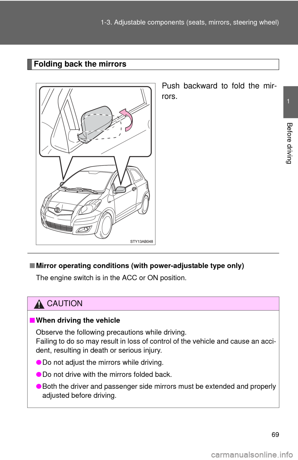 TOYOTA YARIS 2011 3.G Repair Manual 69
1-3. Adjustable components (s
eats, mirrors, steering wheel)
1
Before driving
Folding back the mirrors
Push backward to fold the mir-
rors.
■Mirror operating conditions (with power-adjustable typ