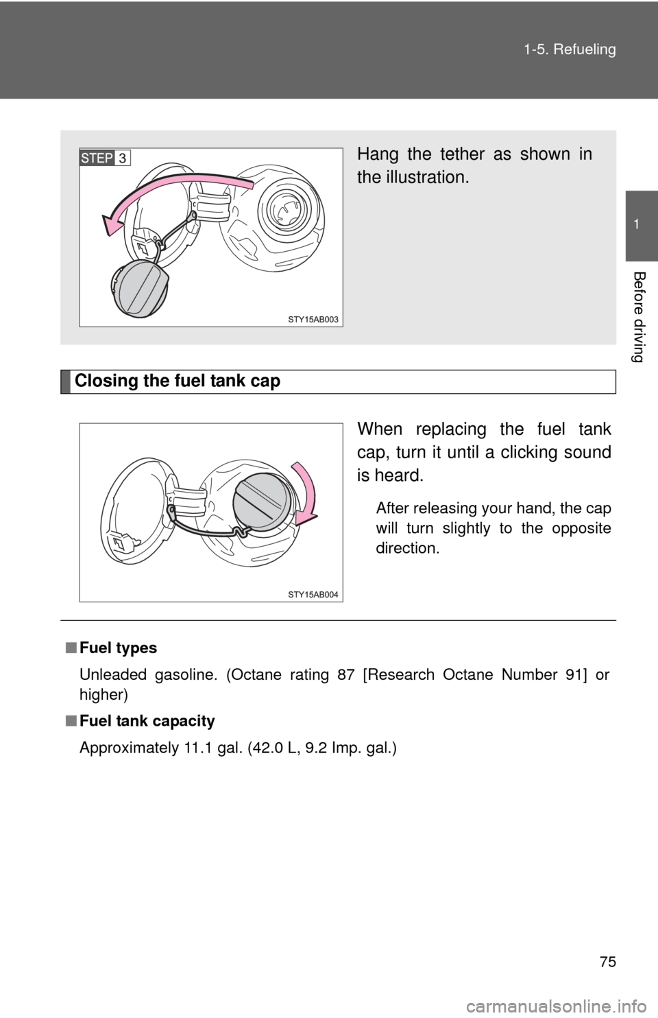 TOYOTA YARIS 2011 3.G Owners Manual 75
1-5. Refueling
1
Before driving
Closing the fuel tank cap
When replacing the fuel tank
cap, turn it until a clicking sound
is heard.
After releasing your hand, the cap
will turn slightly to the opp