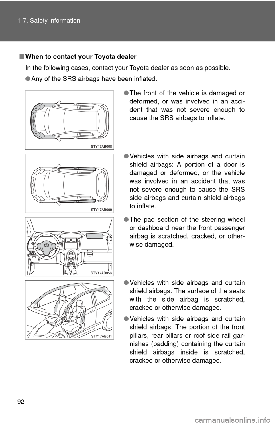 TOYOTA YARIS 2011 3.G Owners Manual 92 1-7. Safety information
■When to contact your Toyota dealer
In the following cases, contact your Toyota dealer as soon as possible.
●Any of the SRS airbags have been inflated.
●The front of t