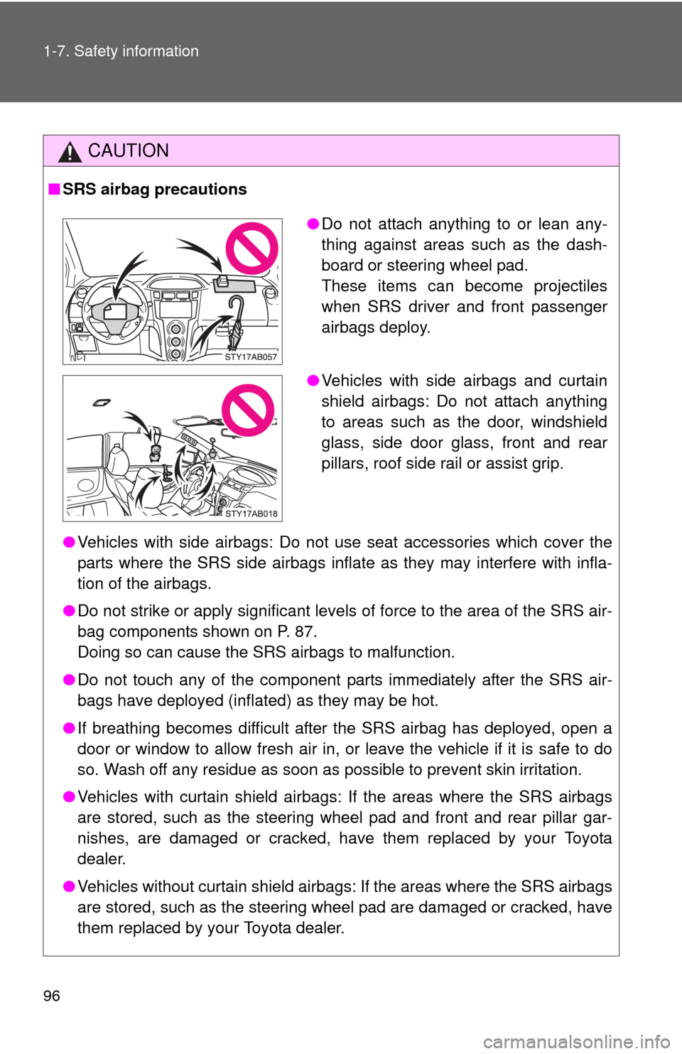 TOYOTA YARIS 2011 3.G Owners Manual 96 1-7. Safety information
CAUTION
■SRS airbag precautions
●Vehicles with side airbags: Do not use seat accessories which cover the
parts where the SRS side airbags inflate as they may interfere w