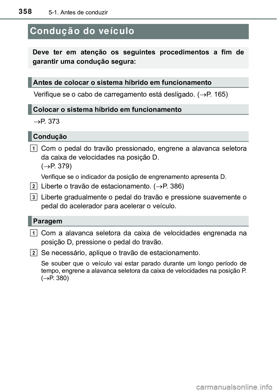 TOYOTA PRIUS PLUG-IN HYBRID 2020 Instrukcja obsługi (in Polish) 3585-1. Antes de conduzir
Condução do veículo
Verifique se o cabo de carregamento está desligado. (P. 1 6 5 )
P. 3 7 3
Com o pedal do travão pressionado, engrene a alavanca sel TOYOTA PRIUS PLUG-IN HYBRID 2020 Instrukcja obsługi (in Polish) 3585-1. Antes de conduzir
Condução do veículo
Verifique se o cabo de carregamento está desligado. (P. 1 6 5 )
P. 3 7 3
Com o pedal do travão pressionado, engrene a alavanca sel
