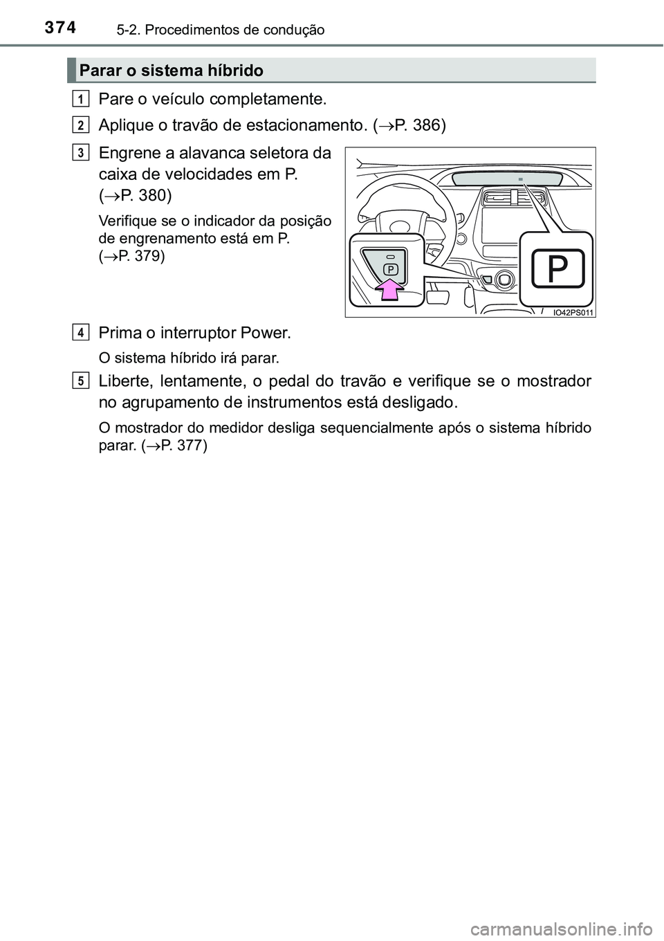 TOYOTA PRIUS PLUG-IN HYBRID 2020 Instrukcja obsługi (in Polish) 3745-2. Procedimentos de condução
Pare o veículo completamente.
Aplique o travão de estacionamento. (P. 3 8 6 )
Engrene a alavanca seletora da
caixa de velocidades em P.
(P. 380)
Verifiqu TOYOTA PRIUS PLUG-IN HYBRID 2020 Instrukcja obsługi (in Polish) 3745-2. Procedimentos de condução
Pare o veículo completamente.
Aplique o travão de estacionamento. (P. 3 8 6 )
Engrene a alavanca seletora da
caixa de velocidades em P.
(P. 380)
Verifiqu