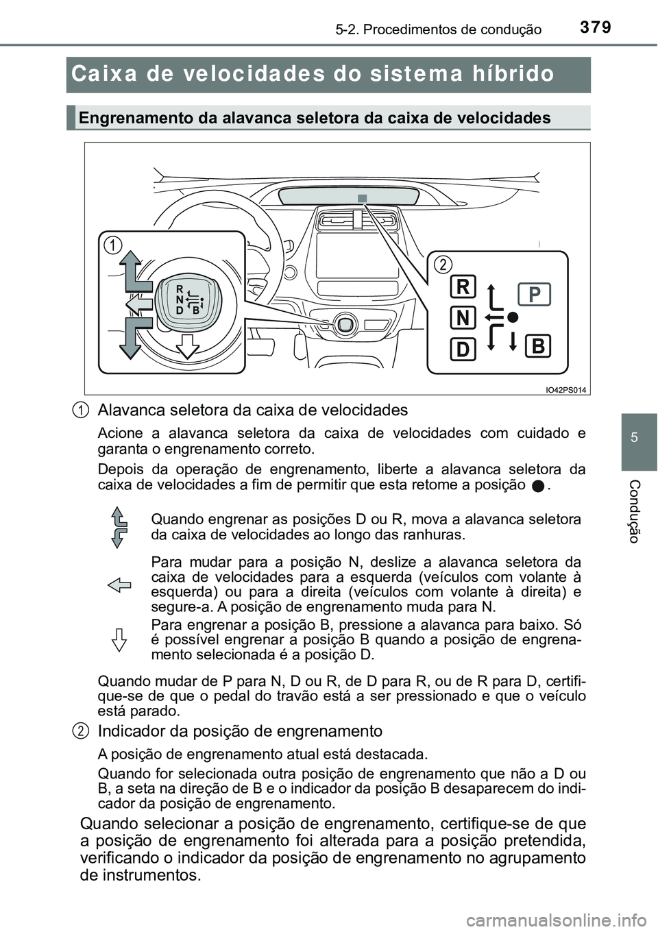 TOYOTA PRIUS PLUG-IN HYBRID 2020 Instrukcja obsługi (in Polish) 3795-2. Procedimentos de condução
5
Condução
Caixa de velocidades do sistema híbrido
Alavanca seletora da caixa de velocidades
Acione a alavanca seletora da caixa de velocidades com cuid TOYOTA PRIUS PLUG-IN HYBRID 2020 Instrukcja obsługi (in Polish) 3795-2. Procedimentos de condução
5
Condução
Caixa de velocidades do sistema híbrido
Alavanca seletora da caixa de velocidades
Acione a alavanca seletora da caixa de velocidades com cuid