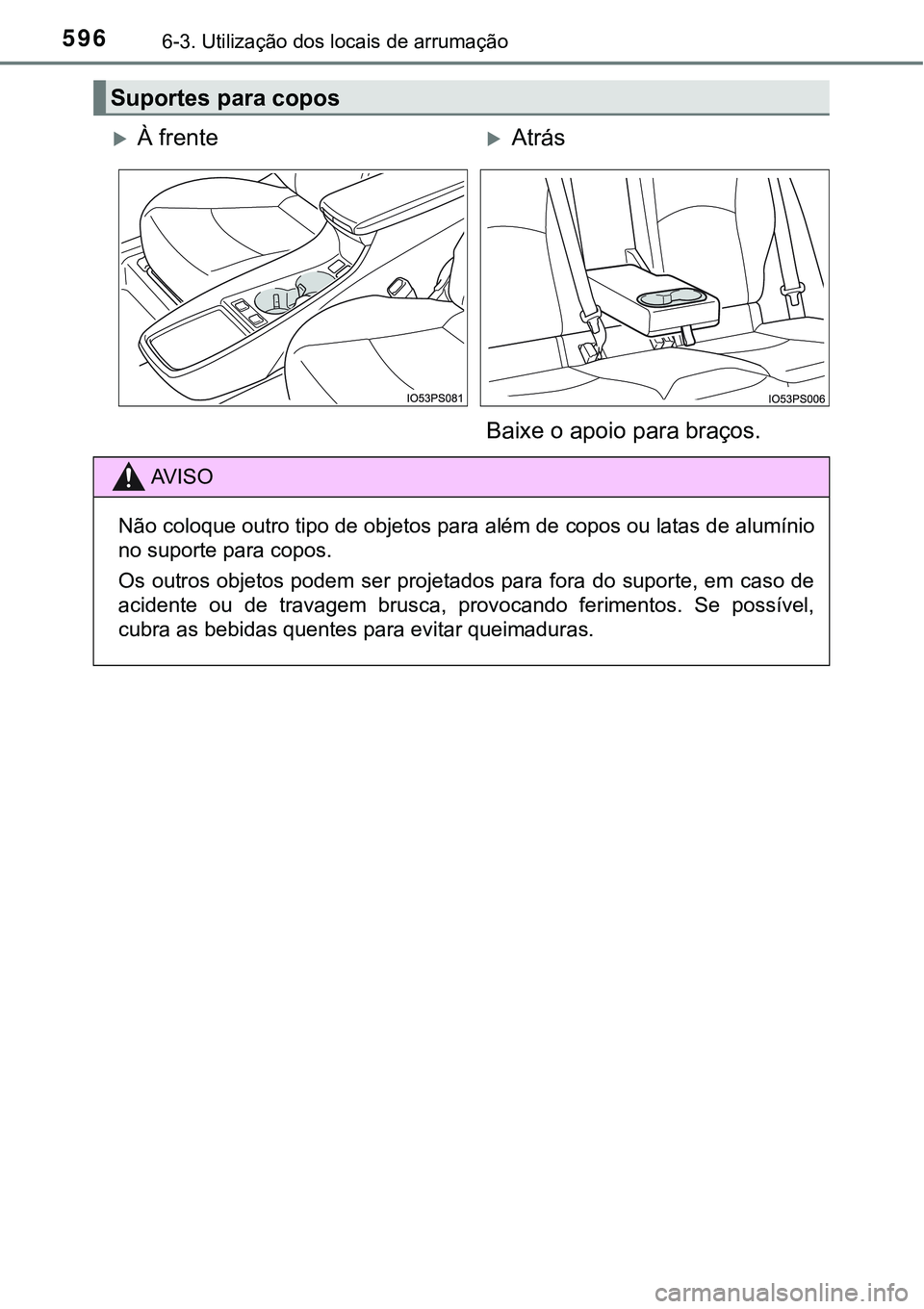TOYOTA PRIUS PLUG-IN HYBRID 2020  Instrukcja obsługi (in Polish) 5966-3. Utilização dos locais de arrumação
Suportes para copos
À frenteAtrás
Baixe o apoio para braços.
AV I S O
Não coloque outro tipo de objetos para além de copos ou latas de alumín