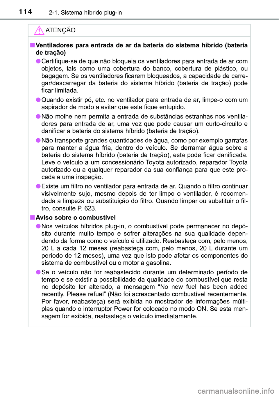 TOYOTA PRIUS PLUG-IN HYBRID 2020  Manual de utilização (in Portuguese) 1142-1. Sistema híbrido plug-in
ATENÇÃO
■Ventiladores  para  entrada  de  ar  da  bateria  do  sistema  híbrido  (bateria
de tração)
●Certifique-se de que não bloqueia os ventiladores para 