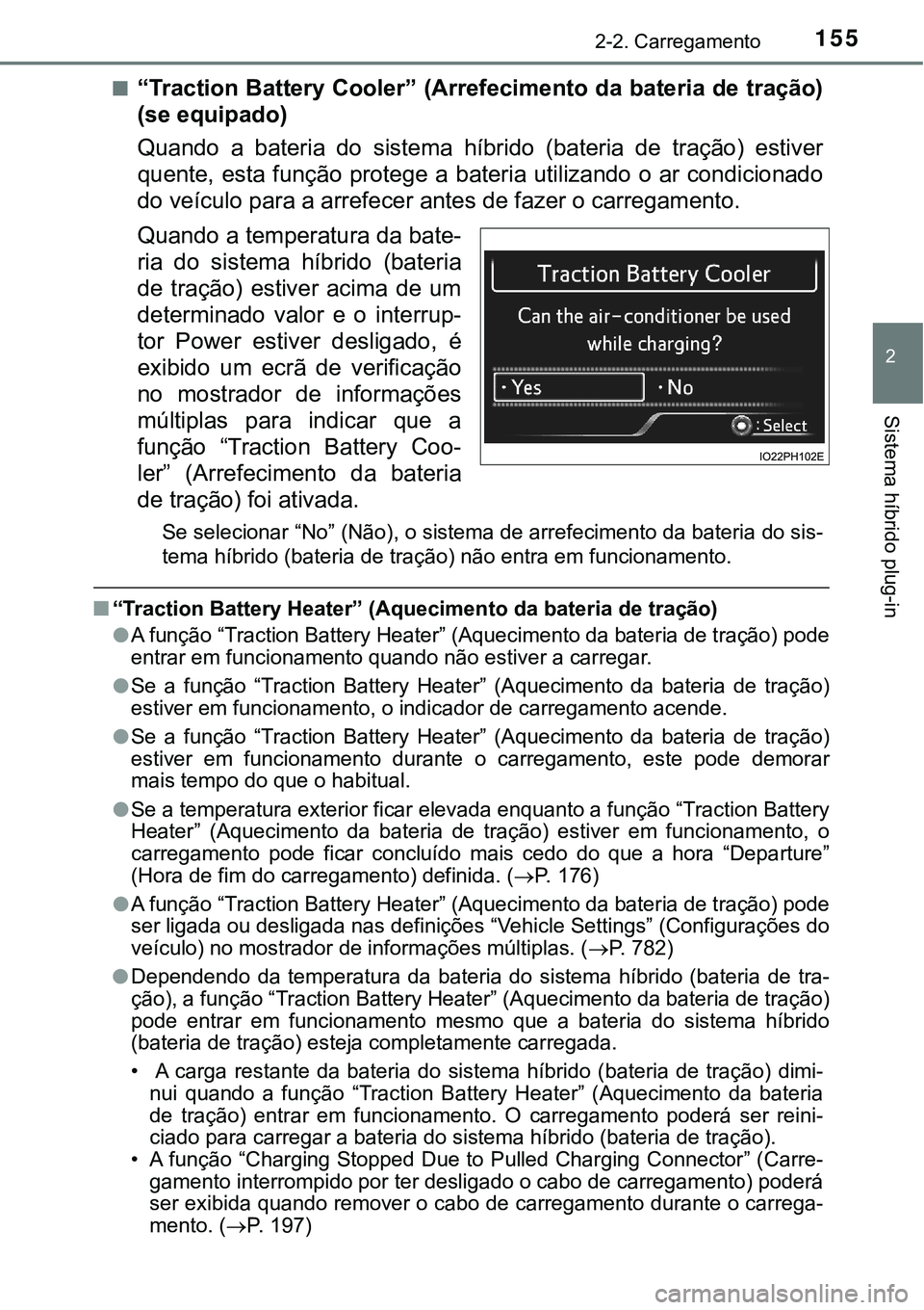 TOYOTA PRIUS PLUG-IN HYBRID 2020 Manual de utilização (in Portuguese) 1552-2. Carregamento
2
Sistema híbrido plug-in
■“Traction Battery Cooler” (Arrefecimento da bateria de tração)
(se equipado)
Quando a bateria do sistema híbrido (bateria de tração) TOYOTA PRIUS PLUG-IN HYBRID 2020 Manual de utilização (in Portuguese) 1552-2. Carregamento
2
Sistema híbrido plug-in
■“Traction Battery Cooler” (Arrefecimento da bateria de tração)
(se equipado)
Quando a bateria do sistema híbrido (bateria de tração)