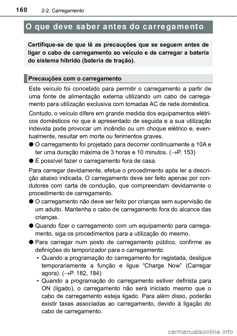 TOYOTA PRIUS PLUG-IN HYBRID 2020 Manual de utilização (in Portuguese) 1602-2. Carregamento
O que deve saber antes do carregamento
Este veículo foi concebido para permitir o carregamento a partir de
uma fonte de alimentação externa utilizando um cabo TOYOTA PRIUS PLUG-IN HYBRID 2020 Manual de utilização (in Portuguese) 1602-2. Carregamento
O que deve saber antes do carregamento
Este veículo foi concebido para permitir o carregamento a partir de
uma fonte de alimentação externa utilizando um cabo