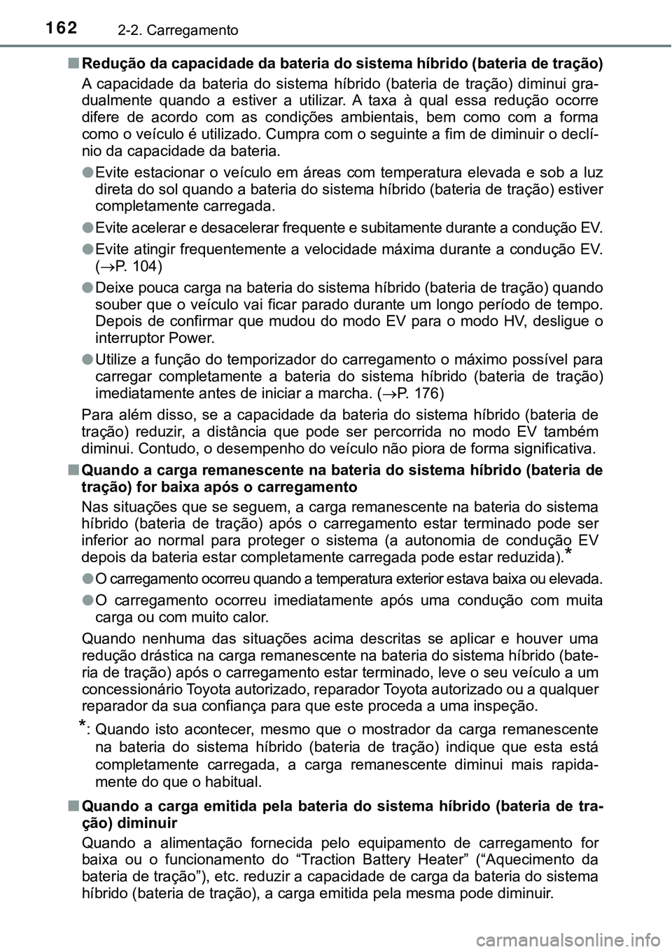 TOYOTA PRIUS PLUG-IN HYBRID 2020 Manual de utilização (in Portuguese) 1622-2. Carregamento
■Redução da capacidade da bateria do sistema híbrido (bateria de tração)
A capacidade da bateria do sistema híbrido (bateria de tração) diminui gra-
dualmente TOYOTA PRIUS PLUG-IN HYBRID 2020 Manual de utilização (in Portuguese) 1622-2. Carregamento
■Redução da capacidade da bateria do sistema híbrido (bateria de tração)
A capacidade da bateria do sistema híbrido (bateria de tração) diminui gra-
dualmente