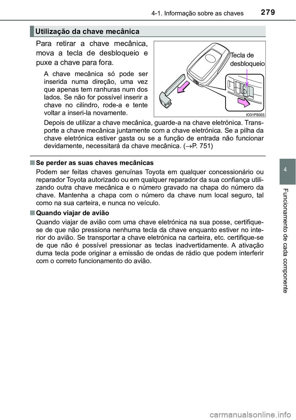 TOYOTA PRIUS PLUG-IN HYBRID 2020 Manual de utilização (in Portuguese) 2794-1. Informação sobre as chaves
4
Funcionamento de cada componente
Para retirar a chave mecânica,
mova a tecla de desbloqueio e
puxe a chave para fora.
A chave mecânica só pode s TOYOTA PRIUS PLUG-IN HYBRID 2020 Manual de utilização (in Portuguese) 2794-1. Informação sobre as chaves
4
Funcionamento de cada componente
Para retirar a chave mecânica,
mova a tecla de desbloqueio e
puxe a chave para fora.
A chave mecânica só pode s
