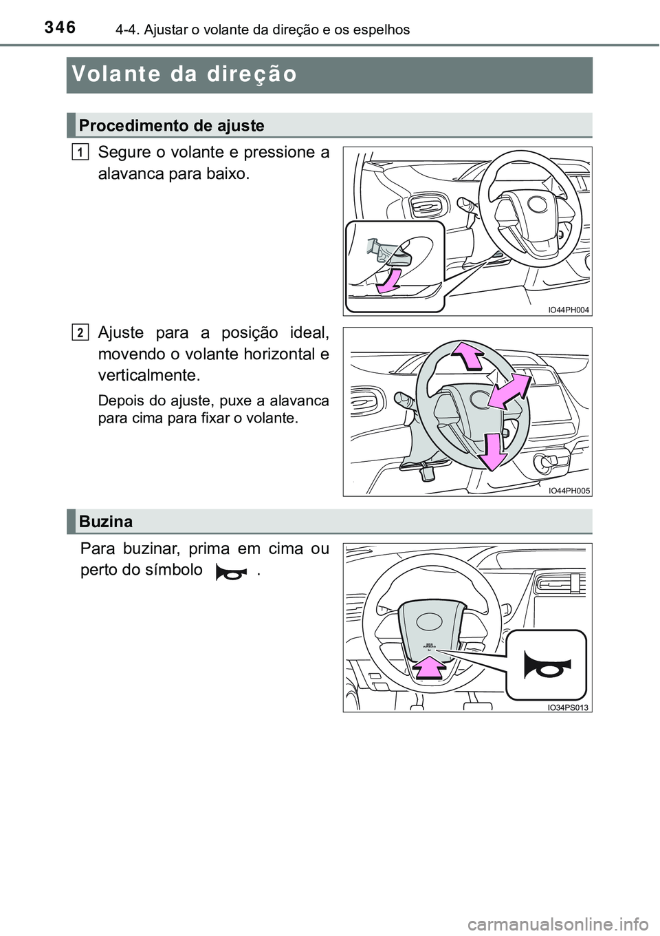 TOYOTA PRIUS PLUG-IN HYBRID 2020 Manual de utilização (in Portuguese) 3464-4. Ajustar o volante da direção e os espelhos
Volante da direção
Segure o volante e pressione a
alavanca para baixo.
Ajuste para a posição ideal,
movendo o volante horizontal e
vertical TOYOTA PRIUS PLUG-IN HYBRID 2020 Manual de utilização (in Portuguese) 3464-4. Ajustar o volante da direção e os espelhos
Volante da direção
Segure o volante e pressione a
alavanca para baixo.
Ajuste para a posição ideal,
movendo o volante horizontal e
vertical