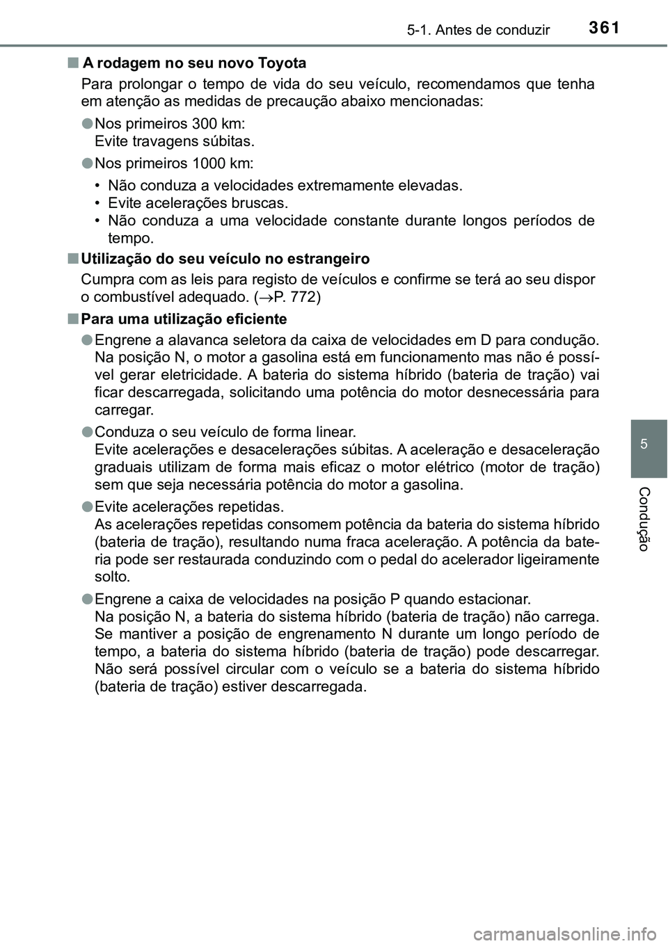 TOYOTA PRIUS PLUG-IN HYBRID 2020  Manual de utilização (in Portuguese) 3615-1. Antes de conduzir
5
Condução
■A rodagem no seu novo Toyota
Para  prolongar  o  tempo  de  vida  do  seu  veículo,  recomendamos  que  tenha
em atenção as medidas de precaução abaixo m