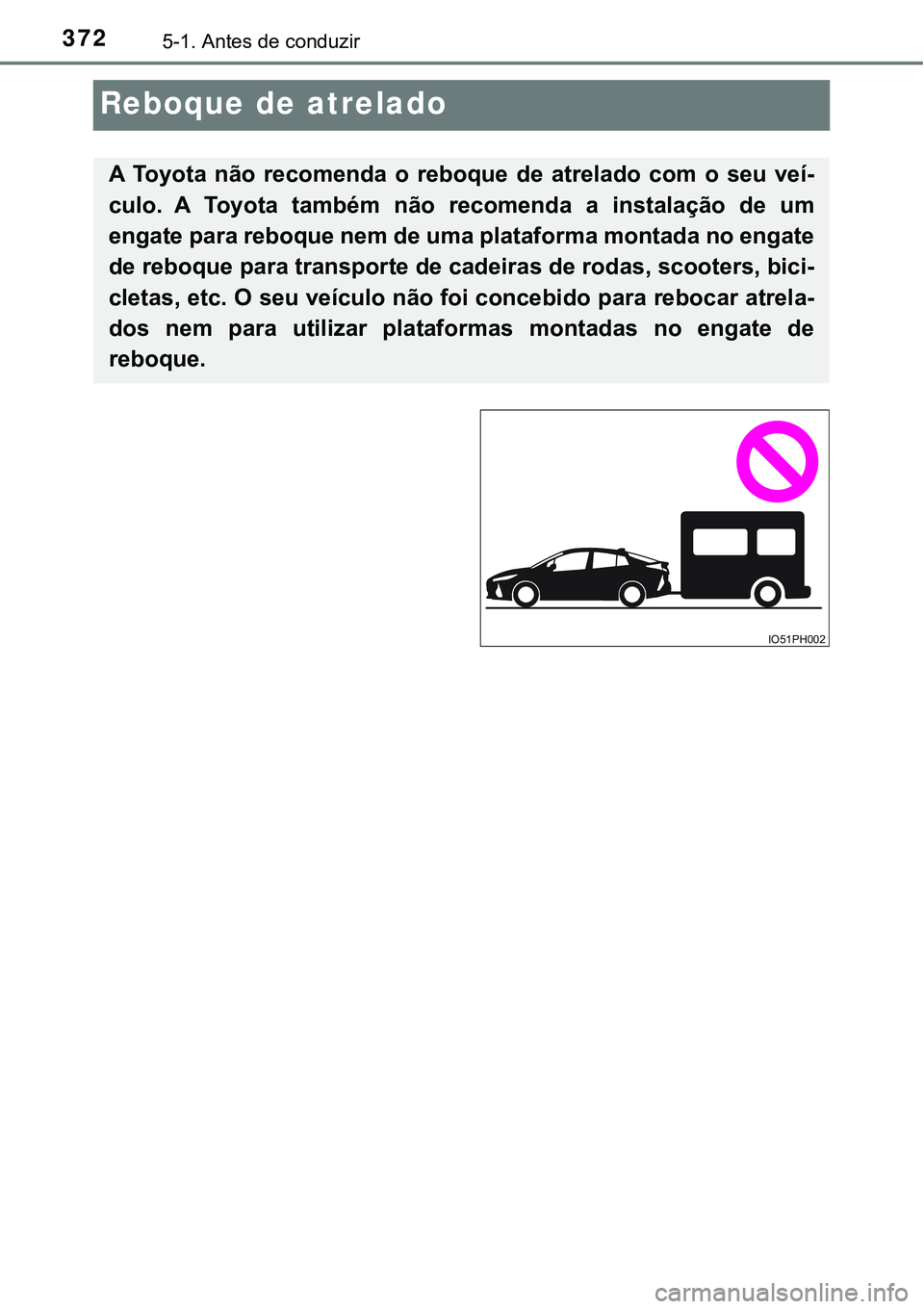 TOYOTA PRIUS PLUG-IN HYBRID 2020  Manual de utilização (in Portuguese) 3725-1. Antes de conduzir
Reboque de atrelado
A  Toyota  não  recomenda  o  reboque  de  atrelado  com  o  seu  veí-
culo.  A  Toyota  também  não  recomenda  a  instalação  de  um
engate para r