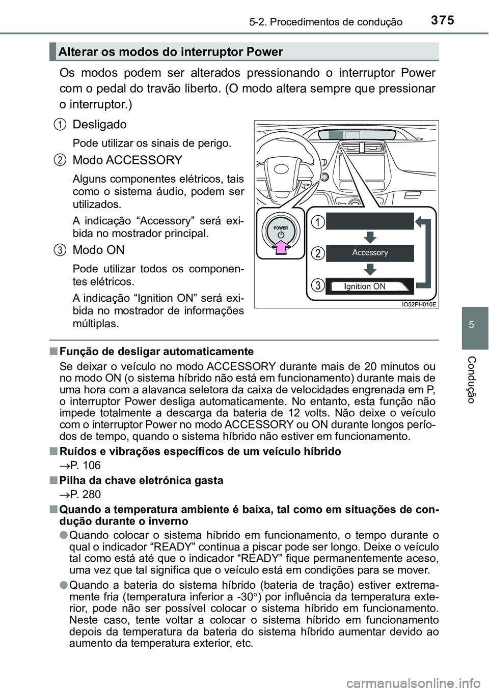 TOYOTA PRIUS PLUG-IN HYBRID 2020  Manual de utilização (in Portuguese) 3755-2. Procedimentos de condução
5
Condução
Os  modos  podem  ser  alterados  pressionando  o  interruptor  Power
com o pedal do travão liberto. (O modo altera sempre que pressionar
o interrupto