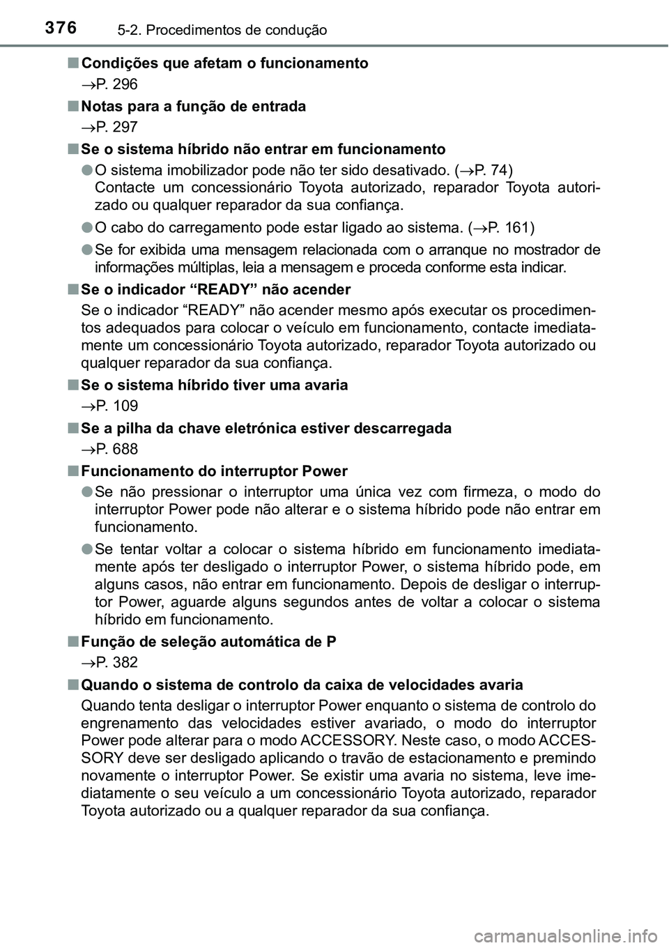 TOYOTA PRIUS PLUG-IN HYBRID 2020  Manual de utilização (in Portuguese) 3765-2. Procedimentos de condução
■Condições que afetam o funcionamento
P. 296
■Notas para a função de entrada
P. 297
■Se o sistema híbrido não entrar em funcionamento
●O sistema