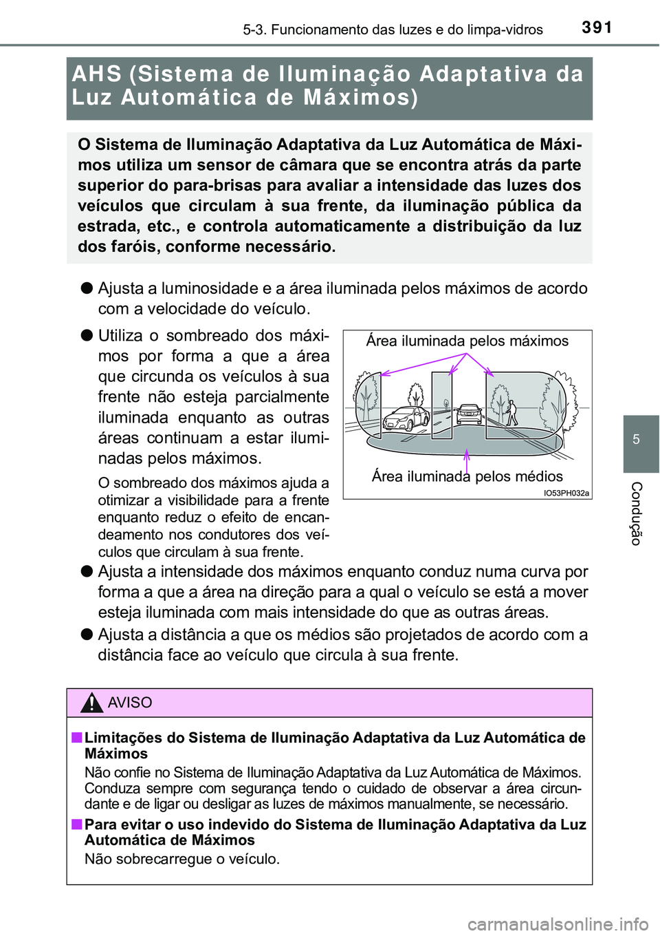 TOYOTA PRIUS PLUG-IN HYBRID 2020 Manual de utilização (in Portuguese) 3915-3. Funcionamento das luzes e do limpa-vidros
5
Condução
AHS (Sistema de Iluminação Adaptativa da
Luz Automática de Máximos)
●Ajusta a luminosidade e a área iluminada pelos máximos de a TOYOTA PRIUS PLUG-IN HYBRID 2020 Manual de utilização (in Portuguese) 3915-3. Funcionamento das luzes e do limpa-vidros
5
Condução
AHS (Sistema de Iluminação Adaptativa da
Luz Automática de Máximos)
●Ajusta a luminosidade e a área iluminada pelos máximos de a