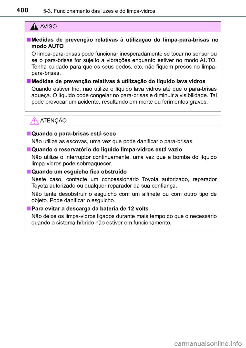 TOYOTA PRIUS PLUG-IN HYBRID 2020 Manual de utilização (in Portuguese) 4005-3. Funcionamento das luzes e do limpa-vidros
AV I S O
■Medidas de prevenção relativas à utilização do limpa-para-brisas no
modo AUTO
O limpa-para-brisas pode funcionar inesperadame TOYOTA PRIUS PLUG-IN HYBRID 2020 Manual de utilização (in Portuguese) 4005-3. Funcionamento das luzes e do limpa-vidros
AV I S O
■Medidas de prevenção relativas à utilização do limpa-para-brisas no
modo AUTO
O limpa-para-brisas pode funcionar inesperadame