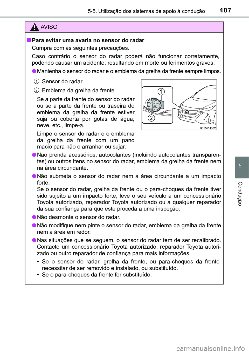 TOYOTA PRIUS PLUG-IN HYBRID 2020 Manual de utilização (in Portuguese) 4075-5. Utilização dos sistemas de apoio à condução
5
Condução
AV I S O
■Para evitar uma avaria no sensor do radar
Cumpra com as seguintes precauções.
Caso contrário o sensor do radar TOYOTA PRIUS PLUG-IN HYBRID 2020 Manual de utilização (in Portuguese) 4075-5. Utilização dos sistemas de apoio à condução
5
Condução
AV I S O
■Para evitar uma avaria no sensor do radar
Cumpra com as seguintes precauções.
Caso contrário o sensor do radar