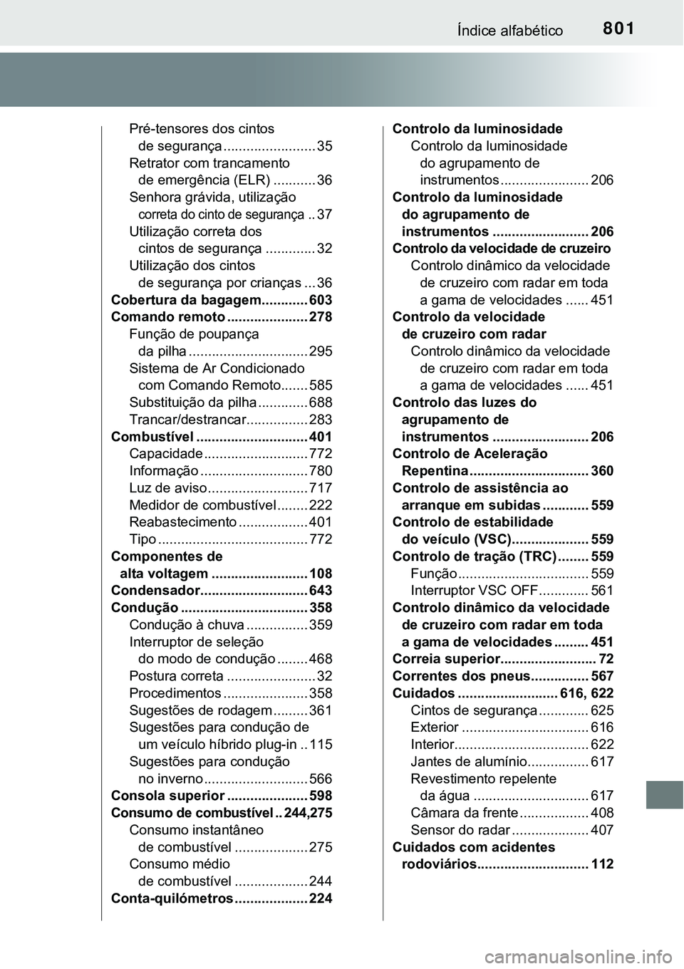 TOYOTA PRIUS PLUG-IN HYBRID 2020 Manual de utilização (in Portuguese) 801Índice alfabético
Pré-tensores dos cintos
de segurança ........................ 35
Retrator com trancamento
de emergência (ELR) ........... 36
Senhora grávida, utilização
correta do cint TOYOTA PRIUS PLUG-IN HYBRID 2020 Manual de utilização (in Portuguese) 801Índice alfabético
Pré-tensores dos cintos
de segurança ........................ 35
Retrator com trancamento
de emergência (ELR) ........... 36
Senhora grávida, utilização
correta do cint