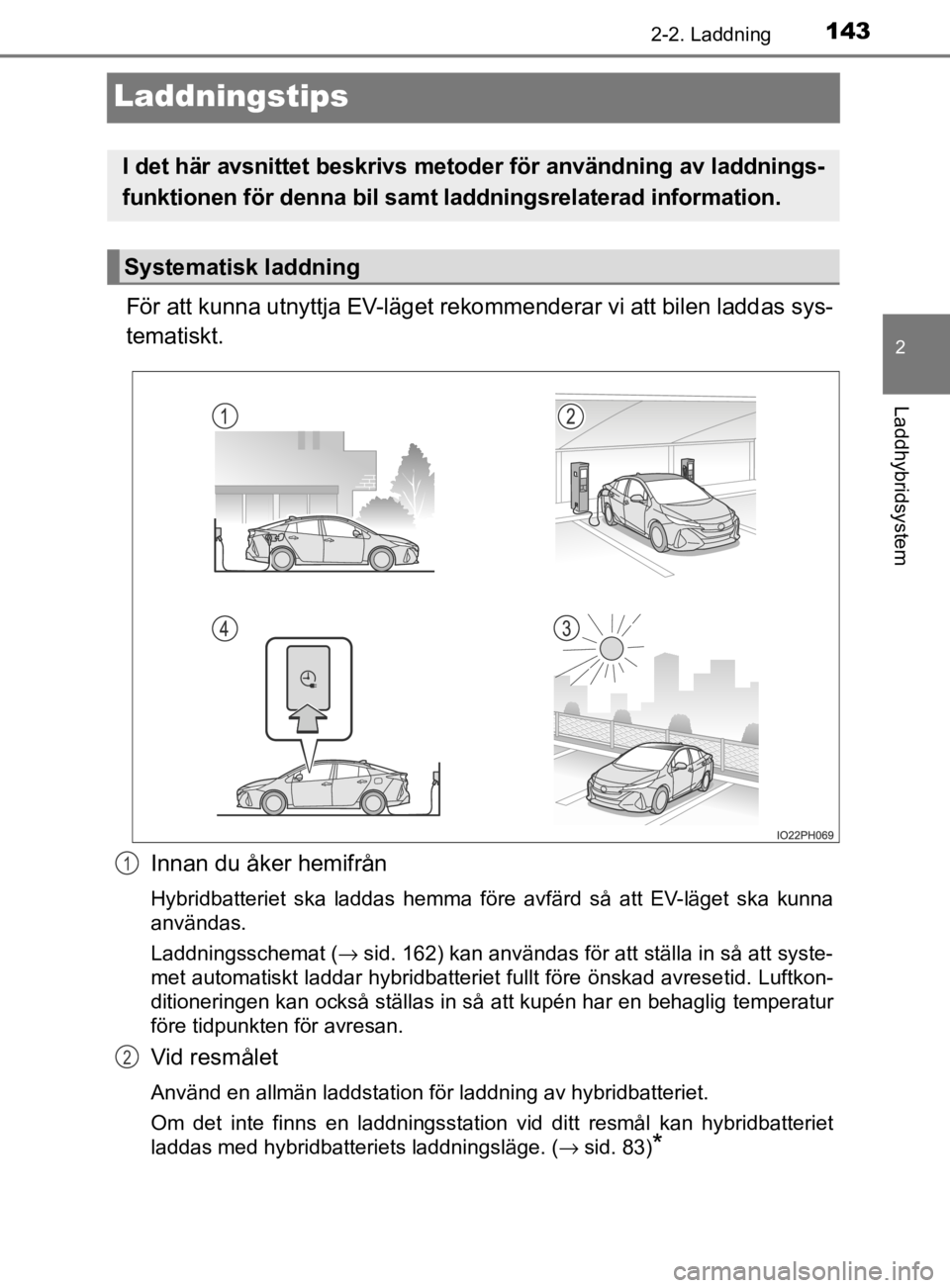 TOYOTA PRIUS PLUG-IN HYBRID 2020 Bruksanvisningar (in Swedish) 143
2
2-2. Laddning
Laddhybridsystem
OM47D72SE
Laddningstips
För att kunna utnyttja EV-läget rekommenderar vi att bilen laddas sys-
tematiskt.
Innan du åker hemifrån
Hybridbatteriet ska laddas TOYOTA PRIUS PLUG-IN HYBRID 2020 Bruksanvisningar (in Swedish) 143
2
2-2. Laddning
Laddhybridsystem
OM47D72SE
Laddningstips
För att kunna utnyttja EV-läget rekommenderar vi att bilen laddas sys-
tematiskt.
Innan du åker hemifrån
Hybridbatteriet ska laddas