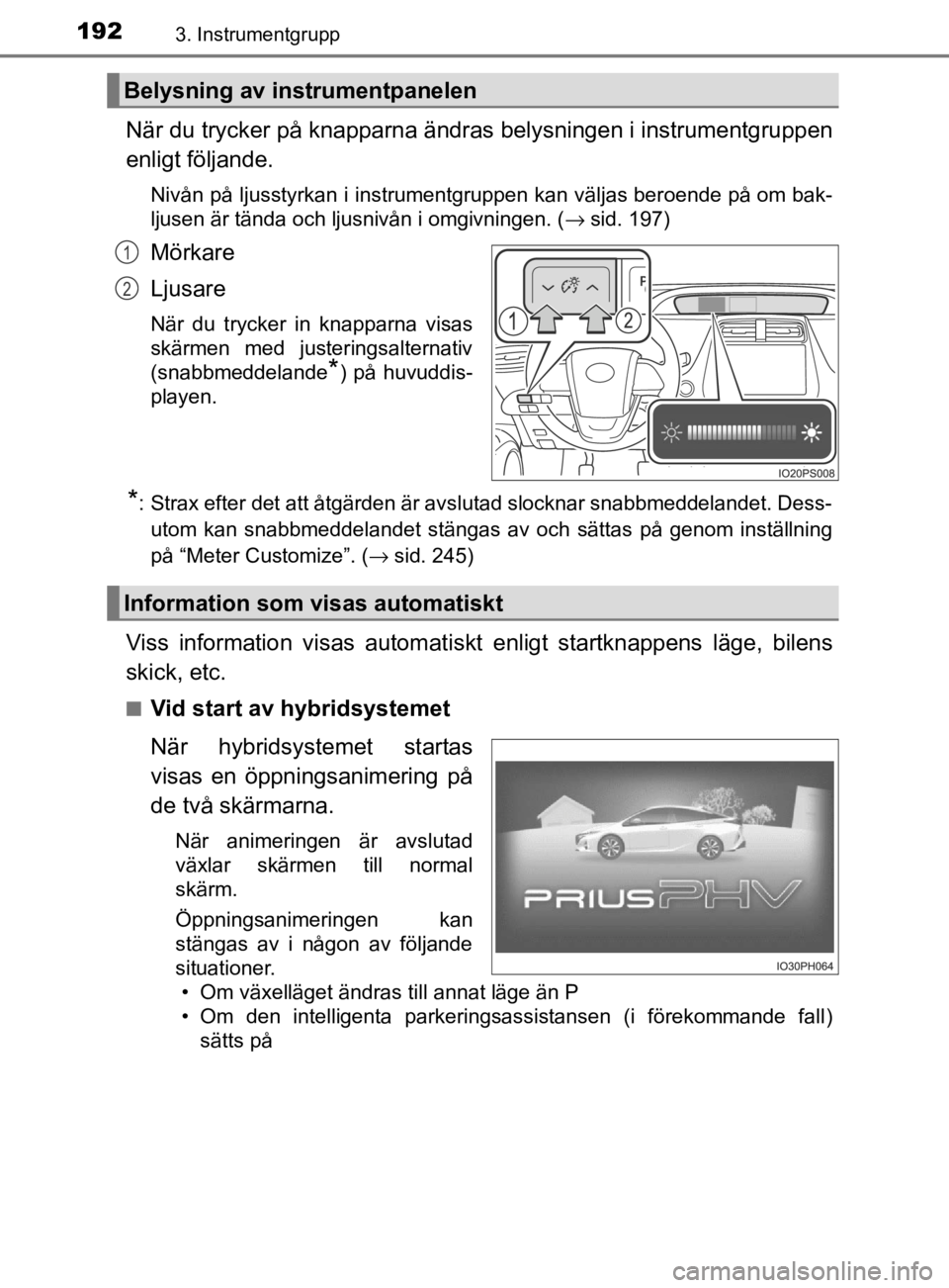 TOYOTA PRIUS PLUG-IN HYBRID 2020 Bruksanvisningar (in Swedish) 1923. Instrumentgrupp
OM47D72SE
När du trycker på knapparna ändras belysningen i instrumentgruppen
enligt följande.
Nivån på ljusstyrkan i instrumentgruppen kan väljas beroende på om bak-
lju TOYOTA PRIUS PLUG-IN HYBRID 2020 Bruksanvisningar (in Swedish) 1923. Instrumentgrupp
OM47D72SE
När du trycker på knapparna ändras belysningen i instrumentgruppen
enligt följande.
Nivån på ljusstyrkan i instrumentgruppen kan väljas beroende på om bak-
lju