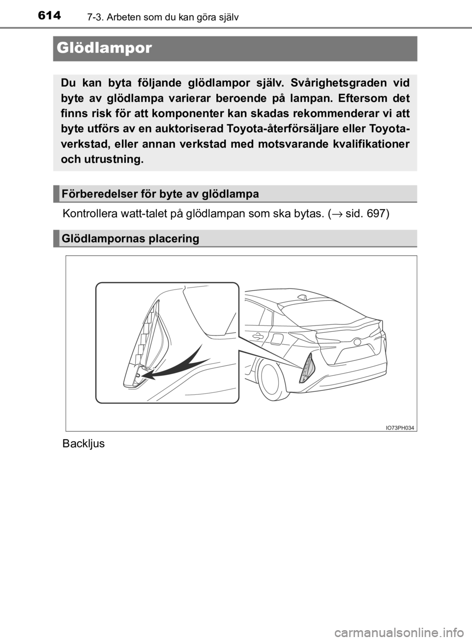 TOYOTA PRIUS PLUG-IN HYBRID 2020 Bruksanvisningar (in Swedish) 6147-3. Arbeten som du kan göra själv
OM47D72SE
Glödlampor
Kontrollera watt-talet på glödlampan som ska bytas. ( →sid. 697)
Backljus
Du kan byta följande glödlampor själv. Svårighetsg TOYOTA PRIUS PLUG-IN HYBRID 2020 Bruksanvisningar (in Swedish) 6147-3. Arbeten som du kan göra själv
OM47D72SE
Glödlampor
Kontrollera watt-talet på glödlampan som ska bytas. ( →sid. 697)
Backljus
Du kan byta följande glödlampor själv. Svårighetsg