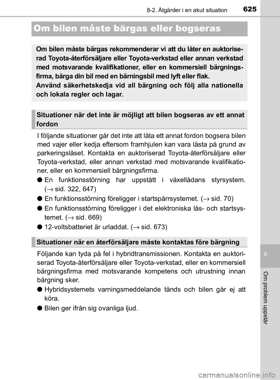 TOYOTA PRIUS PLUG-IN HYBRID 2020 Bruksanvisningar (in Swedish) 6258-2. Åtgärder i en akut situation
OM47D72SE
8
Om problem uppstår
Om bilen måste bär gas eller bogseras
I följande situationer går det inte att låta ett annat fordon b ogsera bilen
med vajer TOYOTA PRIUS PLUG-IN HYBRID 2020 Bruksanvisningar (in Swedish) 6258-2. Åtgärder i en akut situation
OM47D72SE
8
Om problem uppstår
Om bilen måste bär gas eller bogseras
I följande situationer går det inte att låta ett annat fordon b ogsera bilen
med vajer