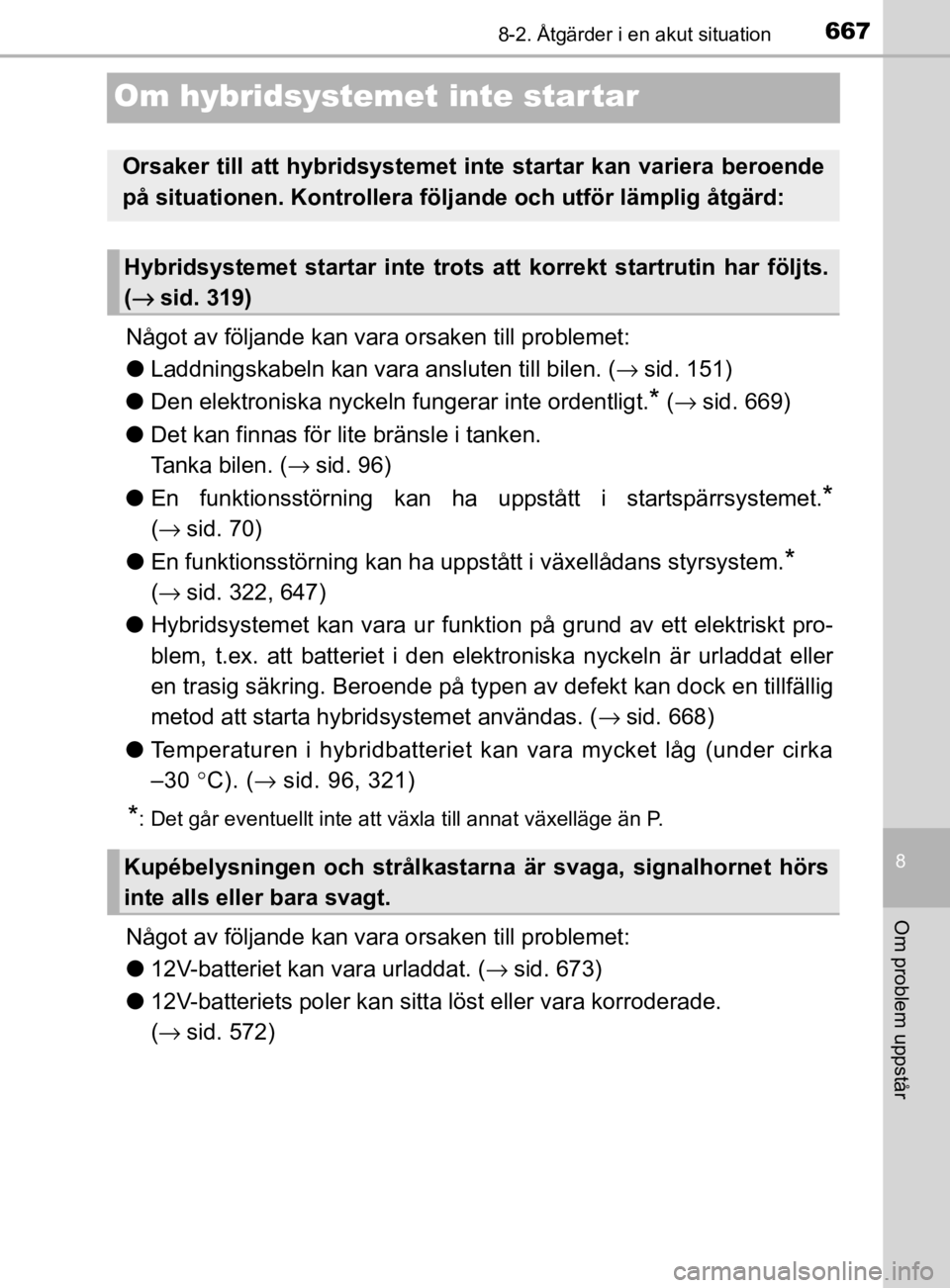 TOYOTA PRIUS PLUG-IN HYBRID 2020  Bruksanvisningar (in Swedish) 6678-2. Åtgärder i en akut situation
OM47D72SE
8
Om problem uppstår
Om hybridsystemet inte star tar
Något av följande kan vara orsaken till problemet:
● Laddningskabeln kan vara ansluten till b