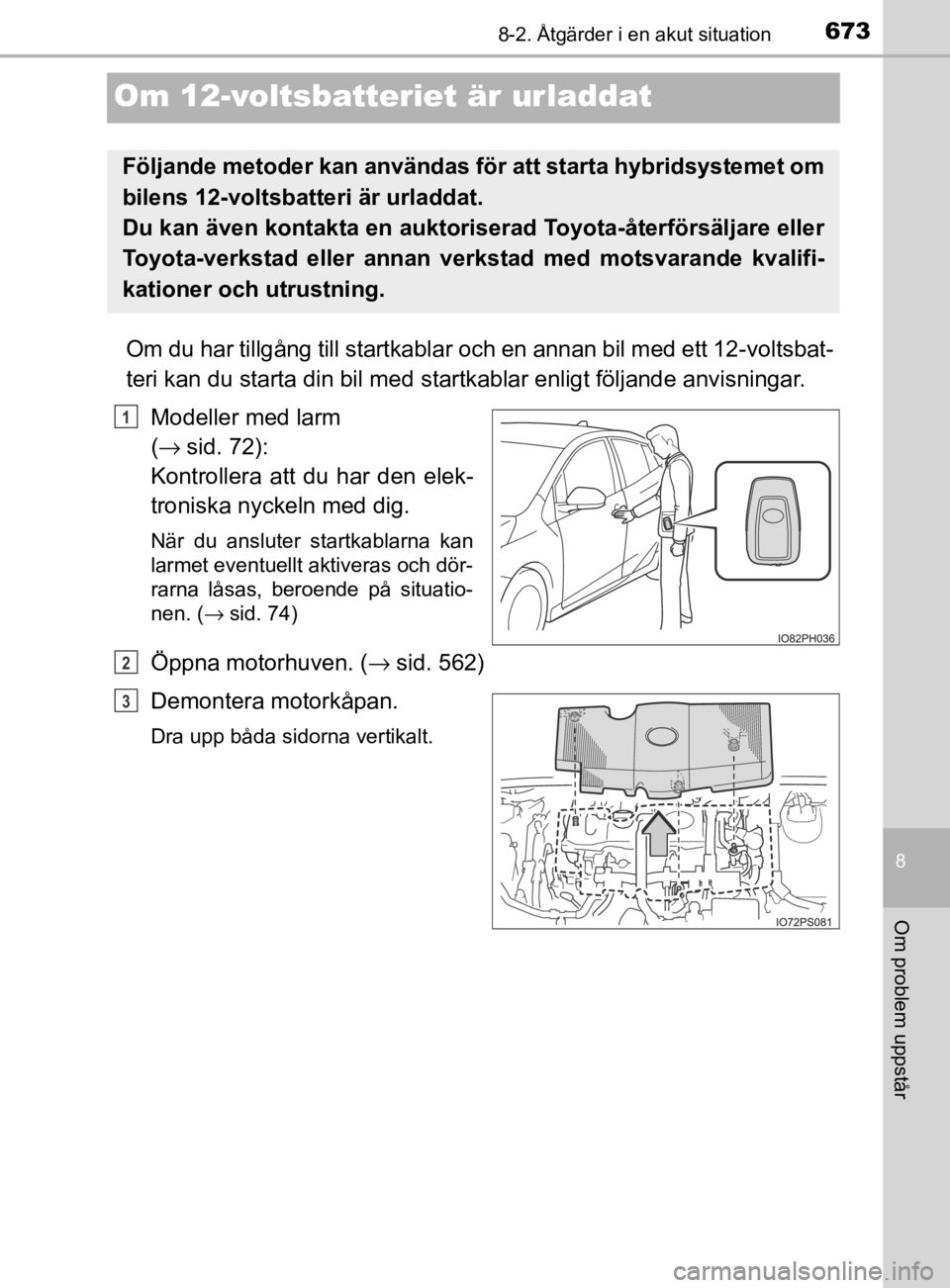 TOYOTA PRIUS PLUG-IN HYBRID 2020 Bruksanvisningar (in Swedish) 6738-2. Åtgärder i en akut situation
OM47D72SE
8
Om problem uppstår
Om 12-voltsbatteriet är urladdat
Om du har tillgång till startkabla r och en annan bil med ett 12-voltsbat-
teri kan du starta TOYOTA PRIUS PLUG-IN HYBRID 2020 Bruksanvisningar (in Swedish) 6738-2. Åtgärder i en akut situation
OM47D72SE
8
Om problem uppstår
Om 12-voltsbatteriet är urladdat
Om du har tillgång till startkabla r och en annan bil med ett 12-voltsbat-
teri kan du starta