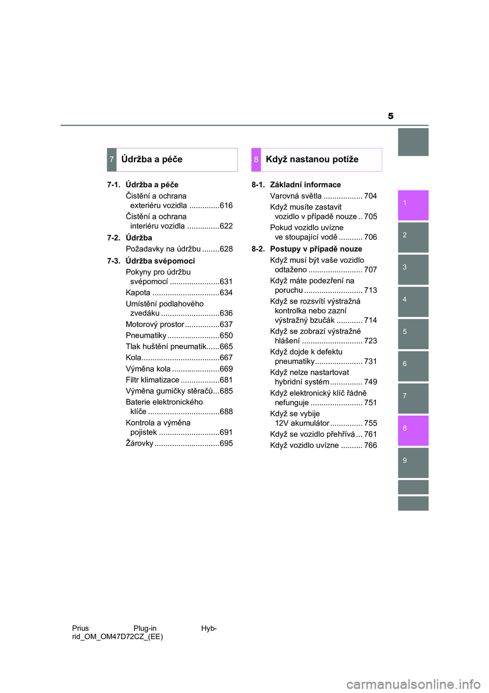 TOYOTA PRIUS PLUG-IN HYBRID 2020  Návod na použití (in Czech) 5
1
9 8
7
6
5
4 2
Prius  Plug-in  Hyb-
rid_OM_OM47D72CZ_(EE)
3
7-1. Údržba a péče
Čistění a ochrana 
exteriéru vozidla ..............616
Čistění a ochrana 
interiéru vozidla ..............