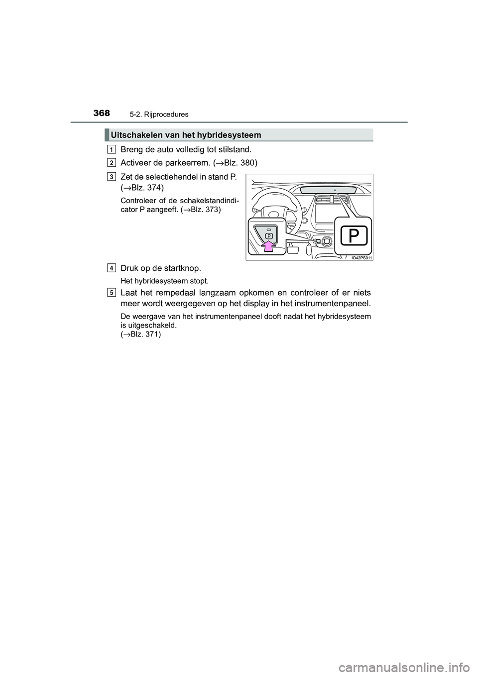TOYOTA PRIUS PLUG-IN HYBRID 2019 Instructieboekje (in Dutch) 3685-2. Rijprocedures
PRIUS PHV_OM_OM47C78E_(EE)
Breng de auto volledig tot stilstand.
Activeer de parkeerrem. (→Blz. 380)
Zet de selectiehendel in stand P.
(
→Blz. 374)
Controleer of de schak TOYOTA PRIUS PLUG-IN HYBRID 2019 Instructieboekje (in Dutch) 3685-2. Rijprocedures
PRIUS PHV_OM_OM47C78E_(EE)
Breng de auto volledig tot stilstand.
Activeer de parkeerrem. (→Blz. 380)
Zet de selectiehendel in stand P.
(
→Blz. 374)
Controleer of de schak
