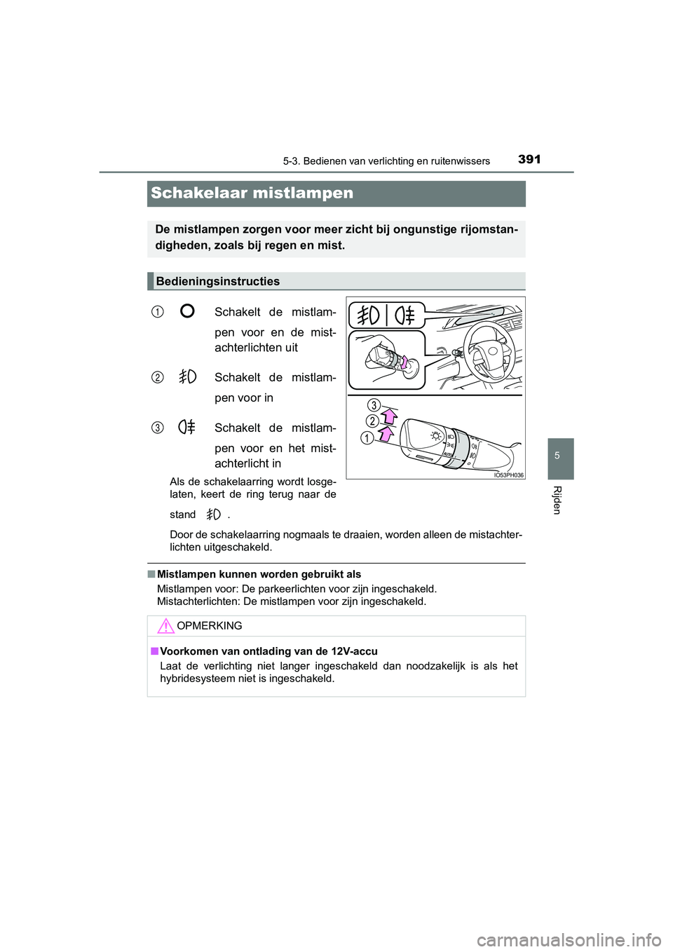 TOYOTA PRIUS PLUG-IN HYBRID 2019  Instructieboekje (in Dutch) 3915-3. Bedienen van verlichting en ruitenwissers
PRIUS PHV_OM_OM47C78E_(EE)
5
Rijden
Schakelaar mistlampen
Schakelt  de  mistlam-
pen  voor  en  de  mist-
achterlichten uit
Schakelt  de  mistlam-
pen