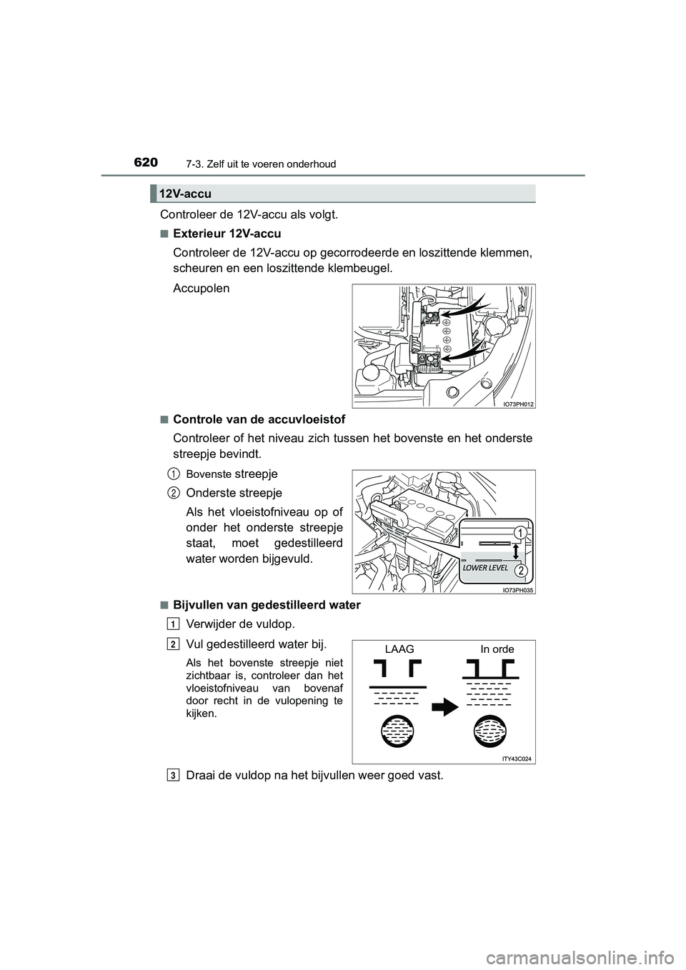 TOYOTA PRIUS PLUG-IN HYBRID 2019 Instructieboekje (in Dutch) 6207-3. Zelf uit te voeren onderhoud
PRIUS PHV_OM_OM47C78E_(EE)
Controleer de 12V-accu als volgt.
■Exterieur 12V-accu
Controleer de 12V-accu op gecorrodeerde en loszittende klemmen,
scheuren en een TOYOTA PRIUS PLUG-IN HYBRID 2019 Instructieboekje (in Dutch) 6207-3. Zelf uit te voeren onderhoud
PRIUS PHV_OM_OM47C78E_(EE)
Controleer de 12V-accu als volgt.
■Exterieur 12V-accu
Controleer de 12V-accu op gecorrodeerde en loszittende klemmen,
scheuren en een