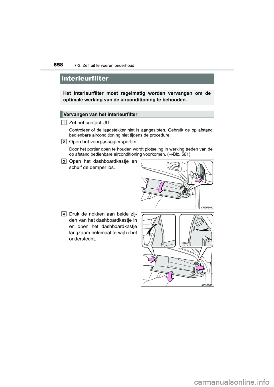TOYOTA PRIUS PLUG-IN HYBRID 2019  Instructieboekje (in Dutch) 6587-3. Zelf uit te voeren onderhoud
PRIUS PHV_OM_OM47C78E_(EE)
Interieurfilter
Zet het contact UIT.
Controleer  of  de  laadstekker  niet  is  aangesloten.  Gebruik  de  op  afstand
bedienbare aircon
