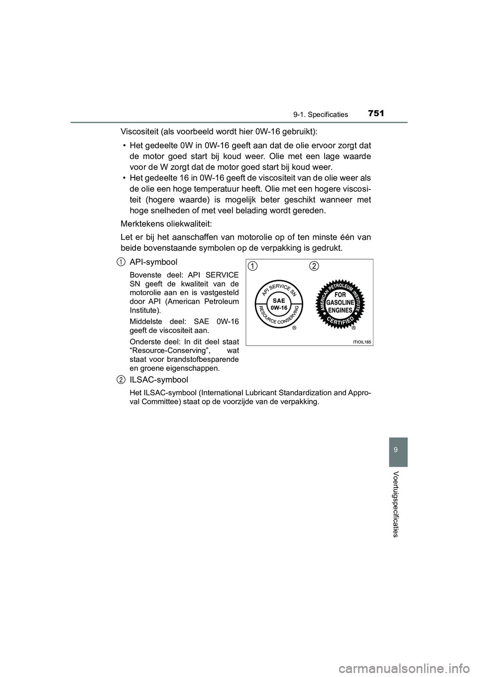 TOYOTA PRIUS PLUG-IN HYBRID 2019 Instructieboekje (in Dutch) 7519-1. Specificaties
PRIUS PHV_OM_OM47C78E_(EE)
9
Voertuigspecificaties
Viscositeit (als voorbeeld wordt hier 0W-16 gebruikt):• Het gedeelte 0W in 0W-16 geeft aan dat de olie ervoor zorgt da t
de TOYOTA PRIUS PLUG-IN HYBRID 2019 Instructieboekje (in Dutch) 7519-1. Specificaties
PRIUS PHV_OM_OM47C78E_(EE)
9
Voertuigspecificaties
Viscositeit (als voorbeeld wordt hier 0W-16 gebruikt):• Het gedeelte 0W in 0W-16 geeft aan dat de olie ervoor zorgt da t
de