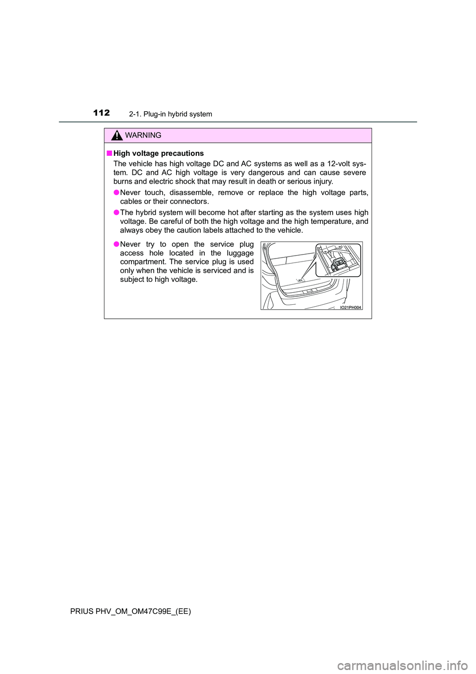 TOYOTA PRIUS PLUG-IN HYBRID 2018 Owners Manual 1122-1. Plug-in hybrid system
PRIUS PHV_OM_OM47C99E_(EE)
WARNING
■High voltage precautions
The vehicle has high voltage DC and AC systems as well as a 12-volt sys-
tem. DC and AC high voltage is v TOYOTA PRIUS PLUG-IN HYBRID 2018 Owners Manual 1122-1. Plug-in hybrid system
PRIUS PHV_OM_OM47C99E_(EE)
WARNING
■High voltage precautions
The vehicle has high voltage DC and AC systems as well as a 12-volt sys-
tem. DC and AC high voltage is v