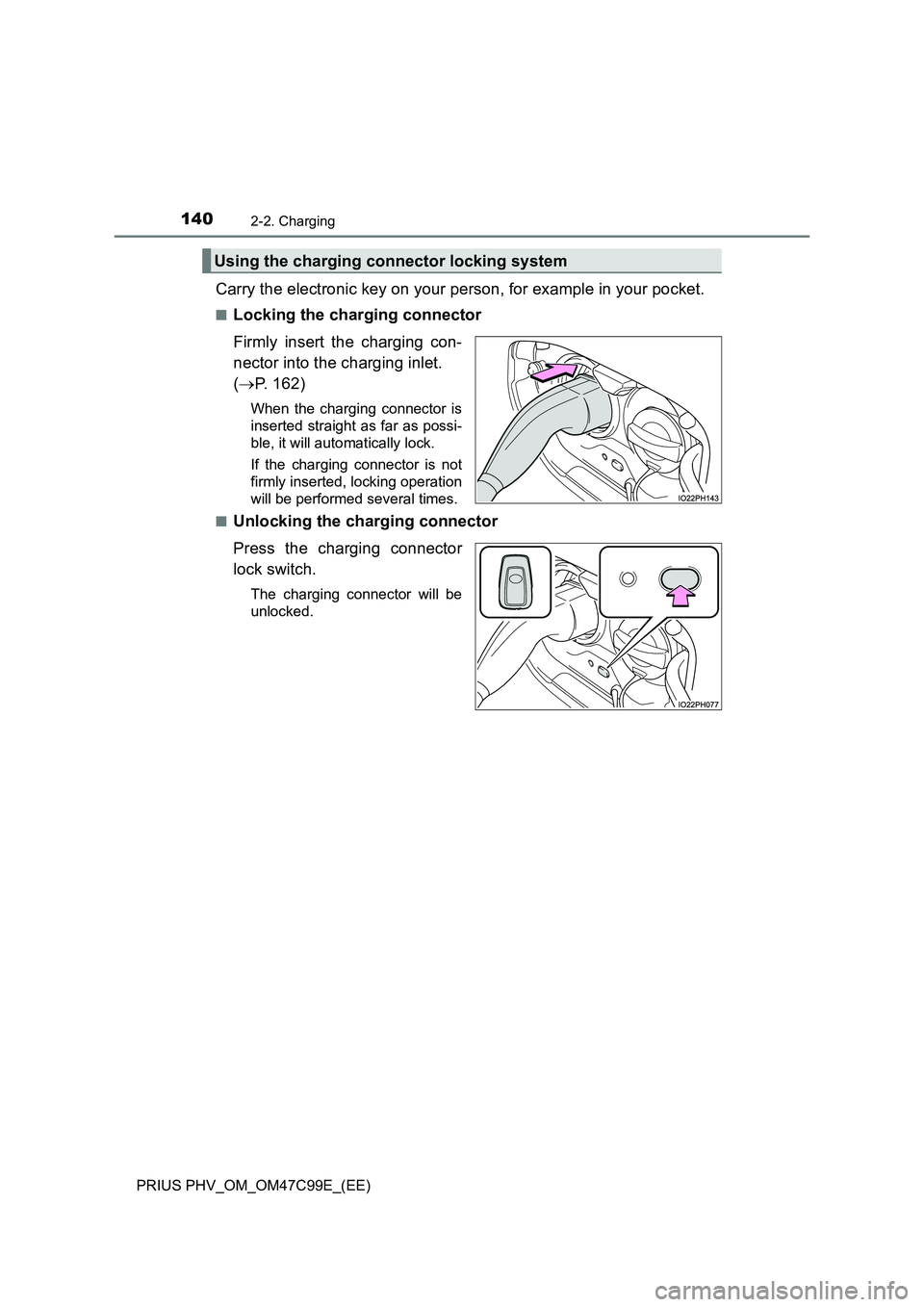 TOYOTA PRIUS PLUG-IN HYBRID 2018 Owners Manual 1402-2. Charging
PRIUS PHV_OM_OM47C99E_(EE)
Carry the electronic key on your person, for example in your pocket.
■Locking the charging connector
Firmly insert the charging con-
nector into the charg TOYOTA PRIUS PLUG-IN HYBRID 2018 Owners Manual 1402-2. Charging
PRIUS PHV_OM_OM47C99E_(EE)
Carry the electronic key on your person, for example in your pocket.
■Locking the charging connector
Firmly insert the charging con-
nector into the charg