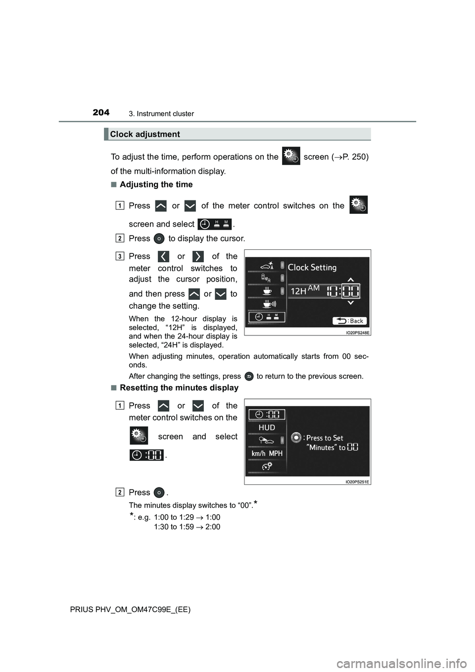 TOYOTA PRIUS PLUG-IN HYBRID 2018 Owners Manual 2043. Instrument cluster
PRIUS PHV_OM_OM47C99E_(EE)
To adjust the time, perform operations on the screen (P. 250)
of the multi-information display.
■Adjusting the time
Press or of the meter TOYOTA PRIUS PLUG-IN HYBRID 2018 Owners Manual 2043. Instrument cluster
PRIUS PHV_OM_OM47C99E_(EE)
To adjust the time, perform operations on the screen (P. 250)
of the multi-information display.
■Adjusting the time
Press or of the meter
