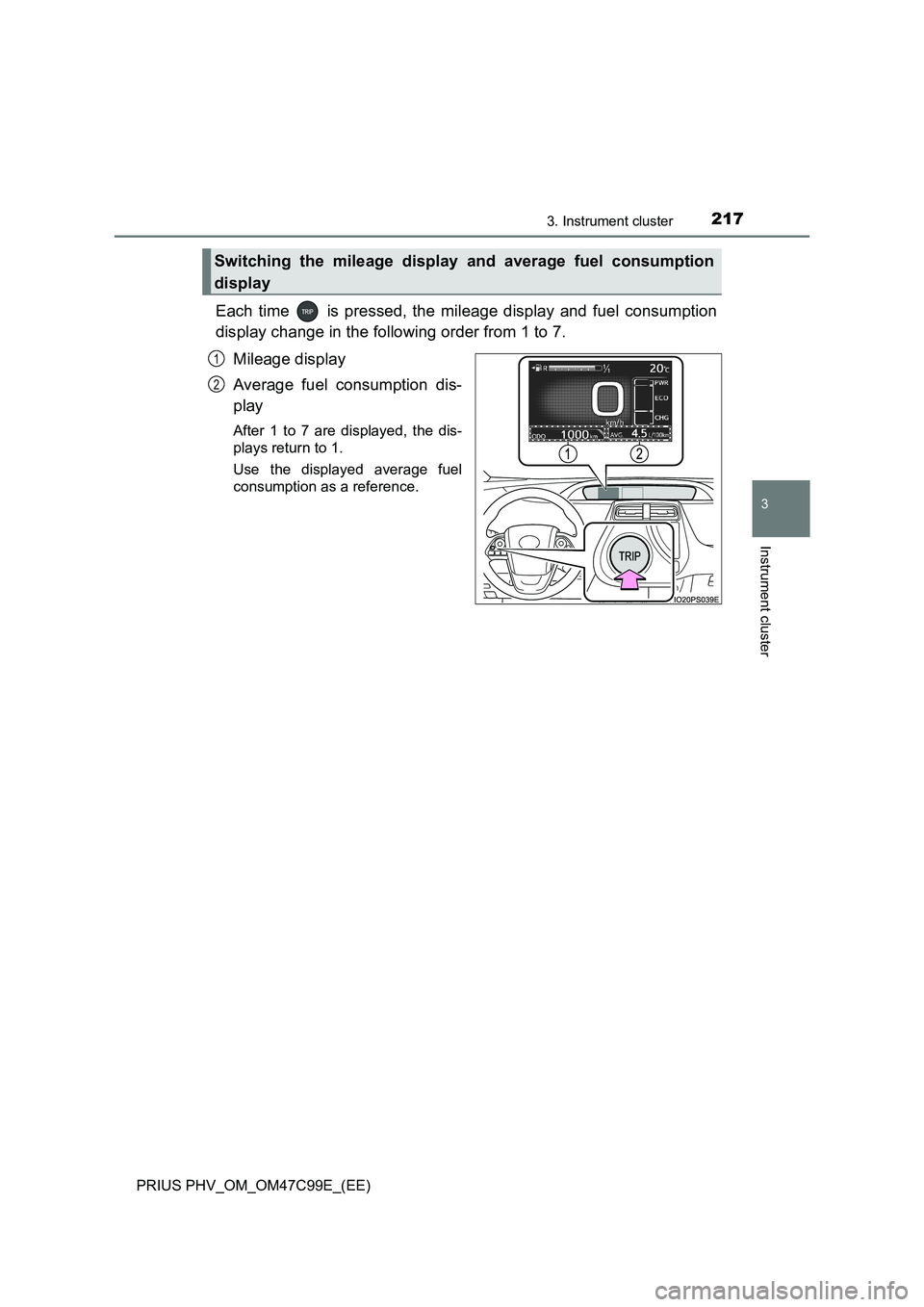 TOYOTA PRIUS PLUG-IN HYBRID 2018 Owners Manual 2173. Instrument cluster
3
Instrument cluster
PRIUS PHV_OM_OM47C99E_(EE)
Each time is pressed, the mileage display and fuel consumption
display change in the following order from 1 to 7.
Mileage dis TOYOTA PRIUS PLUG-IN HYBRID 2018 Owners Manual 2173. Instrument cluster
3
Instrument cluster
PRIUS PHV_OM_OM47C99E_(EE)
Each time is pressed, the mileage display and fuel consumption
display change in the following order from 1 to 7.
Mileage dis
