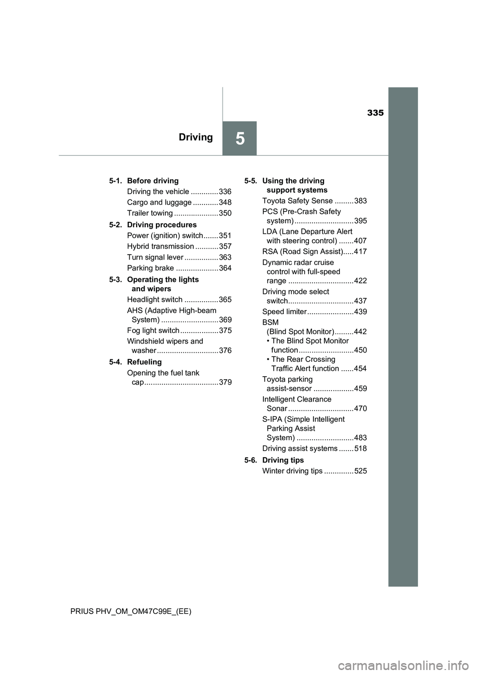 TOYOTA PRIUS PLUG-IN HYBRID 2018 Owners Manual 335
5Driving
PRIUS PHV_OM_OM47C99E_(EE)5-1. Before driving
Driving the vehicle ............. 336
Cargo and luggage ............ 348
Trailer towing ..................... 350
5-2. Driving procedures
Pow TOYOTA PRIUS PLUG-IN HYBRID 2018 Owners Manual 335
5Driving
PRIUS PHV_OM_OM47C99E_(EE)5-1. Before driving
Driving the vehicle ............. 336
Cargo and luggage ............ 348
Trailer towing ..................... 350
5-2. Driving procedures
Pow