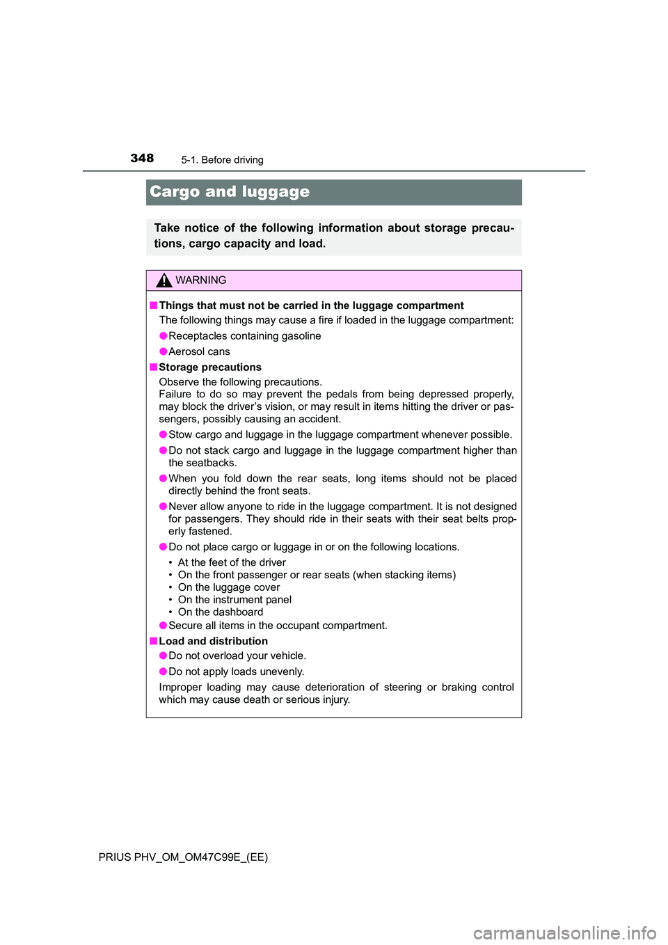 TOYOTA PRIUS PLUG-IN HYBRID 2018 Owners Manual 3485-1. Before driving
PRIUS PHV_OM_OM47C99E_(EE)
Cargo and luggage
Take notice of the following information about storage precau-
tions, cargo capacity and load.
WARNING
■ Things that must not be TOYOTA PRIUS PLUG-IN HYBRID 2018 Owners Manual 3485-1. Before driving
PRIUS PHV_OM_OM47C99E_(EE)
Cargo and luggage
Take notice of the following information about storage precau-
tions, cargo capacity and load.
WARNING
■ Things that must not be