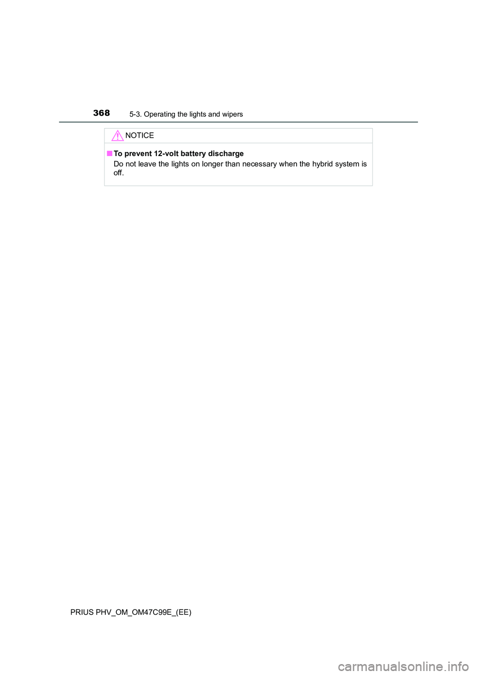 TOYOTA PRIUS PLUG-IN HYBRID 2018 Owners Manual 3685-3. Operating the lights and wipers
PRIUS PHV_OM_OM47C99E_(EE)
NOTICE
■To prevent 12-volt battery discharge
Do not leave the lights on longer than necessary when the hybrid system is
off. TOYOTA PRIUS PLUG-IN HYBRID 2018 Owners Manual 3685-3. Operating the lights and wipers
PRIUS PHV_OM_OM47C99E_(EE)
NOTICE
■To prevent 12-volt battery discharge
Do not leave the lights on longer than necessary when the hybrid system is
off.