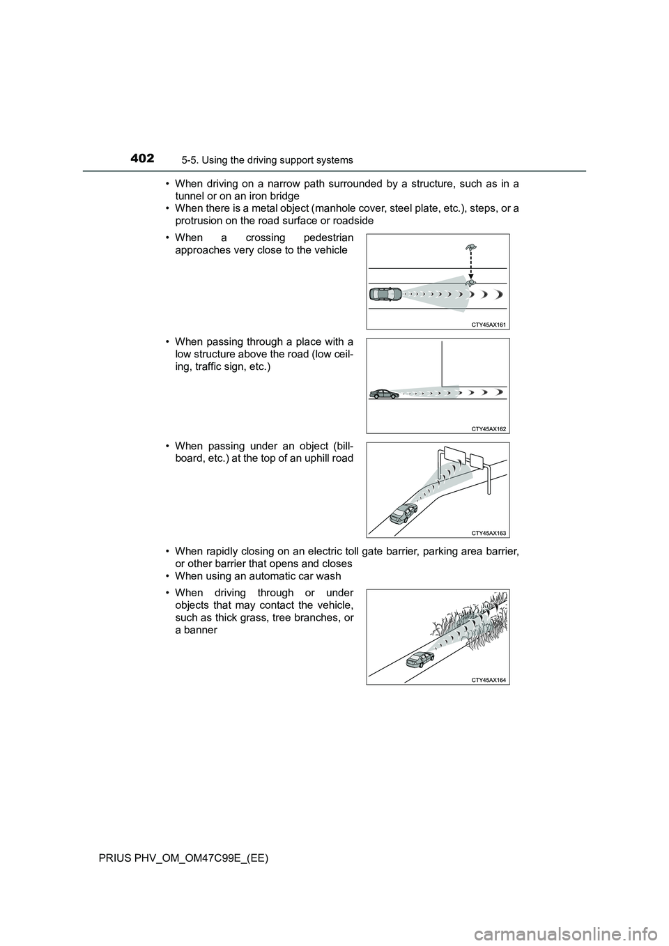 TOYOTA PRIUS PLUG-IN HYBRID 2018  Owners Manual 4025-5. Using the driving support systems
PRIUS PHV_OM_OM47C99E_(EE)• When driving on a narrow path surrounded by a structure, such as in a
tunnel or on an iron bridge
• When there is a metal obje