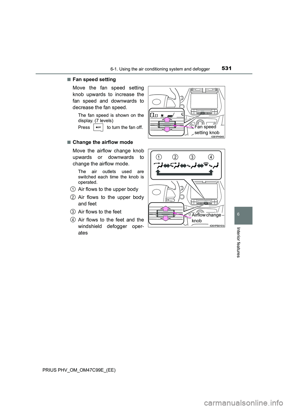 TOYOTA PRIUS PLUG-IN HYBRID 2018 Owners Manual 5316-1. Using the air conditioning system and defogger
PRIUS PHV_OM_OM47C99E_(EE)
6
Interior features
■Fan speed setting
Move the fan speed setting
knob upwards to increase the
fan speed and down TOYOTA PRIUS PLUG-IN HYBRID 2018 Owners Manual 5316-1. Using the air conditioning system and defogger
PRIUS PHV_OM_OM47C99E_(EE)
6
Interior features
■Fan speed setting
Move the fan speed setting
knob upwards to increase the
fan speed and down