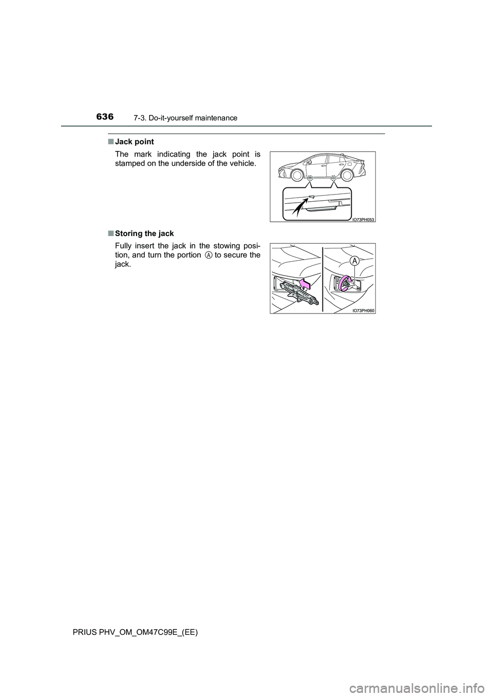 TOYOTA PRIUS PLUG-IN HYBRID 2018  Owners Manual 6367-3. Do-it-yourself maintenance
PRIUS PHV_OM_OM47C99E_(EE)
■Jack point
■Storing the jack The mark indicating the jack point is
stamped on the underside of the vehicle.
Fully insert the jack in 
