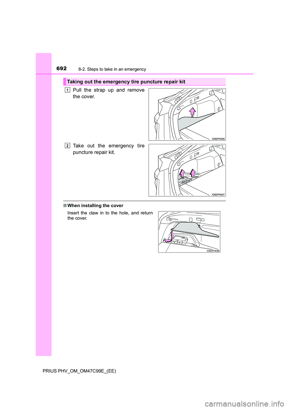 TOYOTA PRIUS PLUG-IN HYBRID 2018  Owners Manual 6928-2. Steps to take in an emergency
PRIUS PHV_OM_OM47C99E_(EE)
Pull the strap up and remove 
the cover. 
Take out the emergency tire 
puncture repair kit.
■ When installing the cover
Taking out th